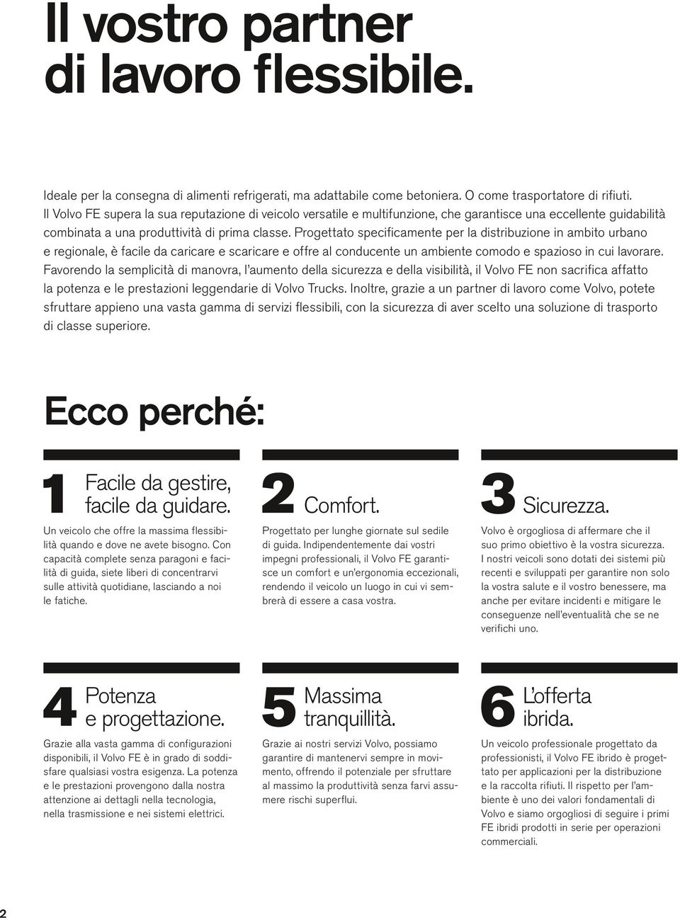 Progettato specificamente per a distribuzione in ambito urbano e regionae, è facie da caricare e scaricare e offre a conducente un ambiente comodo e spazioso in cui avorare.