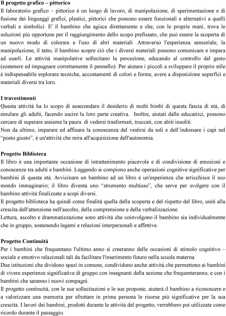 E' il bambino che agisce direttamente e che, con le proprie mani, trova le soluzioni più opportune per il raggiungimento dello scopo prefissato, che può essere la scoperta di un nuovo modo di