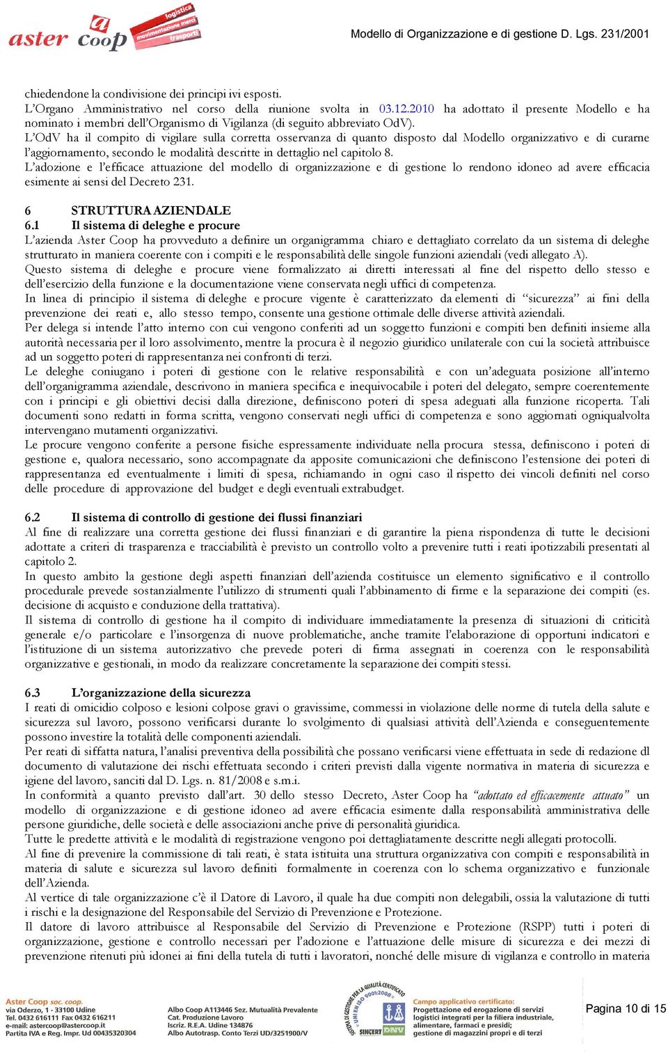 L OdV ha il compito di vigilare sulla corretta osservanza di quanto disposto dal Modello organizzativo e di curarne l aggiornamento, secondo le modalità descritte in dettaglio nel capitolo 8.