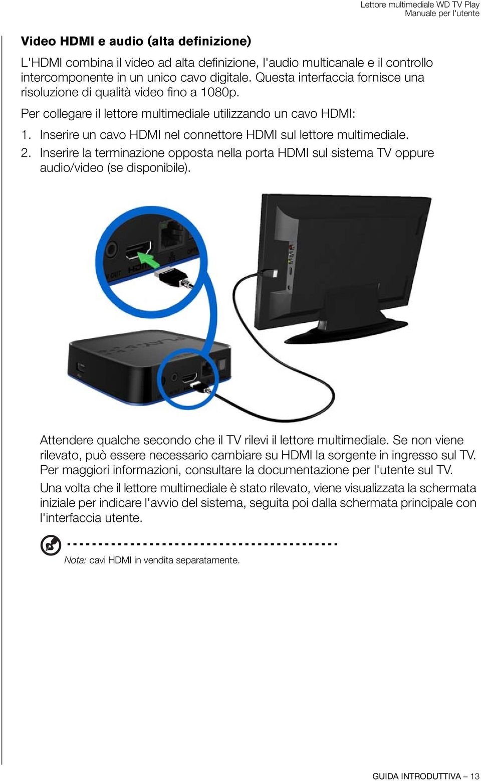 Inserire un cavo HDMI nel connettore HDMI sul lettore multimediale. 2. Inserire la terminazione opposta nella porta HDMI sul sistema TV oppure audio/video (se disponibile).