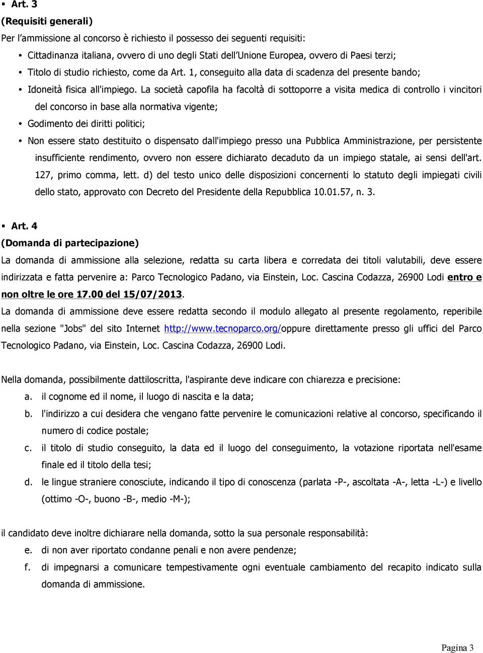 La società capofila ha facoltà di sottoporre a visita medica di controllo i vincitori del concorso in base alla normativa vigente; Godimento dei diritti politici; Non essere stato destituito o