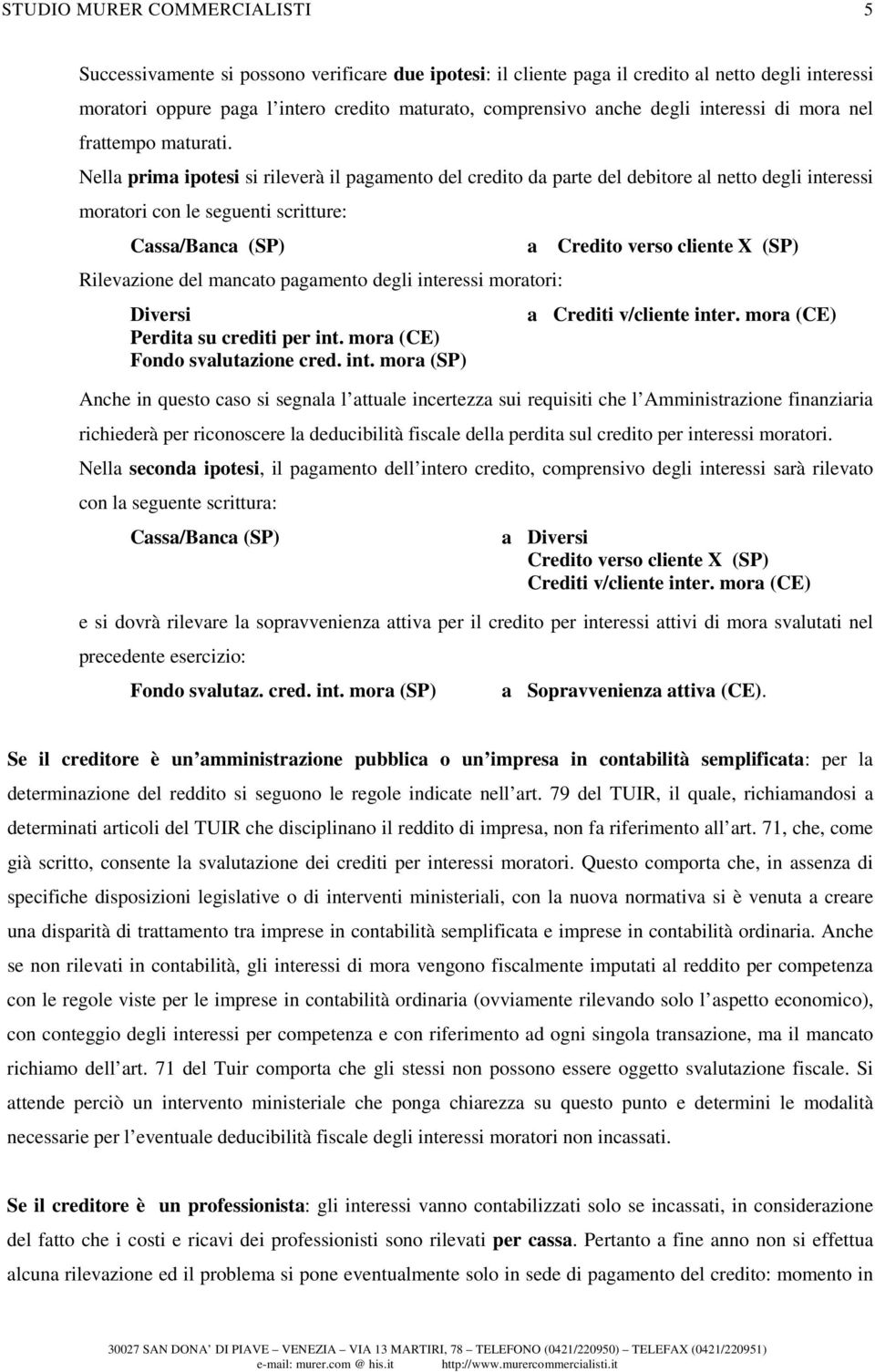 Nella prima ipotesi si rileverà il pagamento del credito da parte del debitore al netto degli interessi moratori con le seguenti scritture: Cassa/Banca (SP) a Credito verso cliente X (SP) Rilevazione