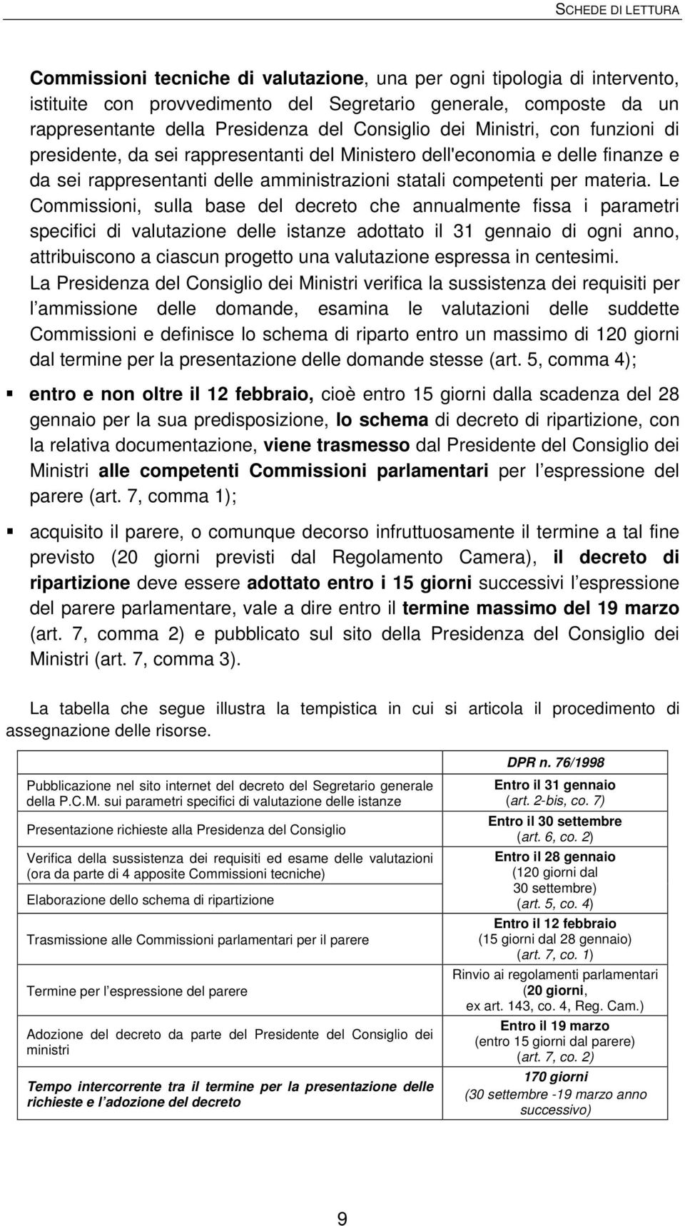 Le Commissioni, sulla base del decreto che annualmente fissa i parametri specifici di valutazione delle istanze adottato il 31 gennaio di ogni anno, attribuiscono a ciascun progetto una valutazione