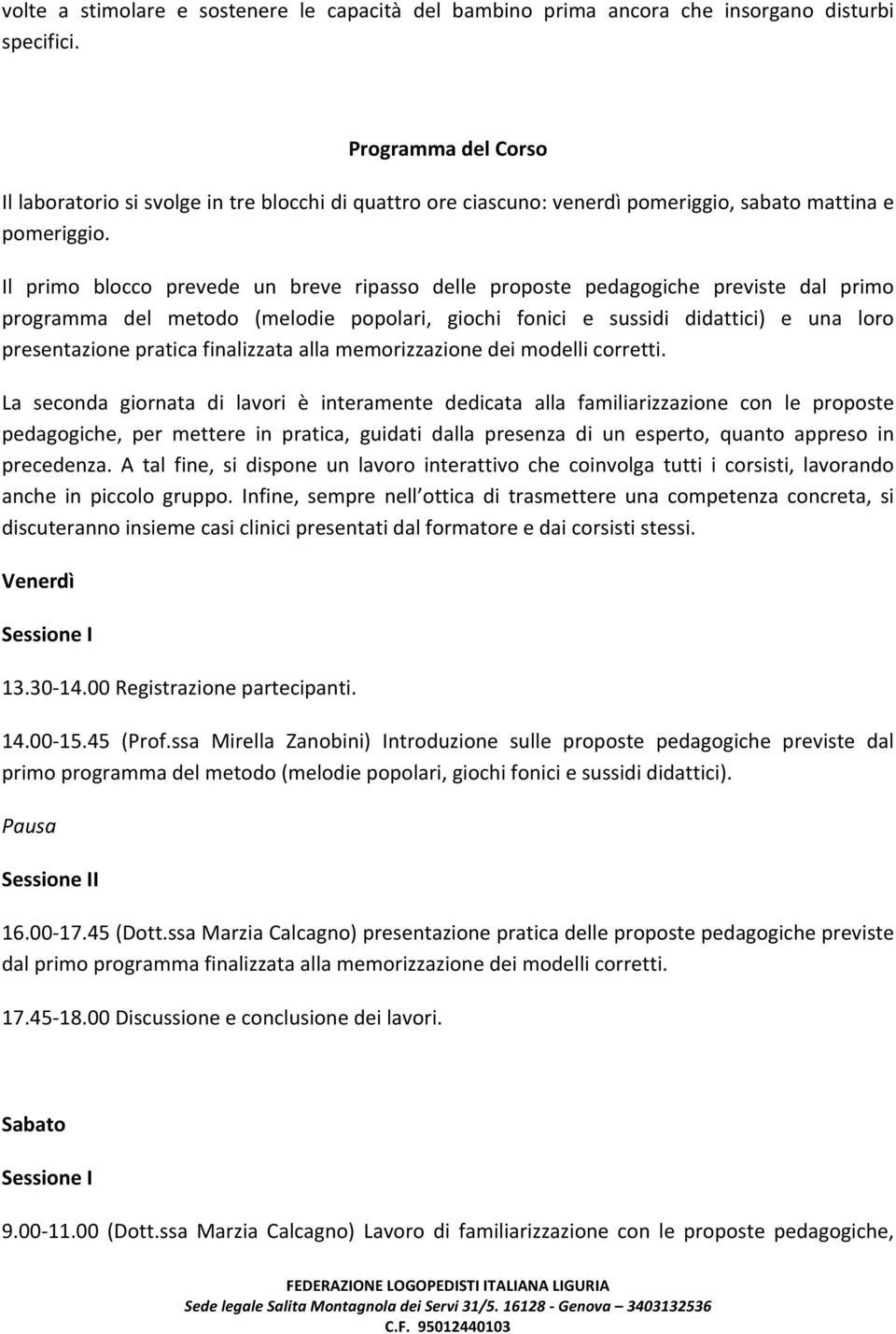 Il primo blocco prevede un breve ripasso delle proposte pedagogiche previste dal primo programma del metodo (melodie popolari, giochi fonici e sussidi didattici) e una loro presentazione pratica