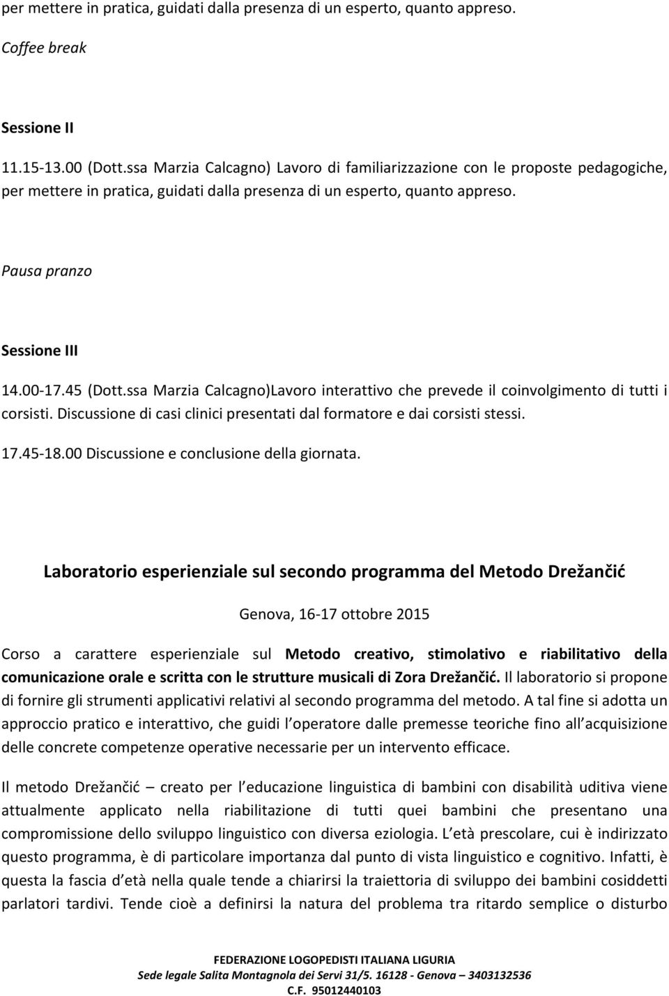 ssa Marzia Calcagno)Lavoro interattivo che prevede il coinvolgimento di tutti i corsisti. Discussione di casi clinici presentati dal formatore e dai corsisti stessi. 17.45-18.