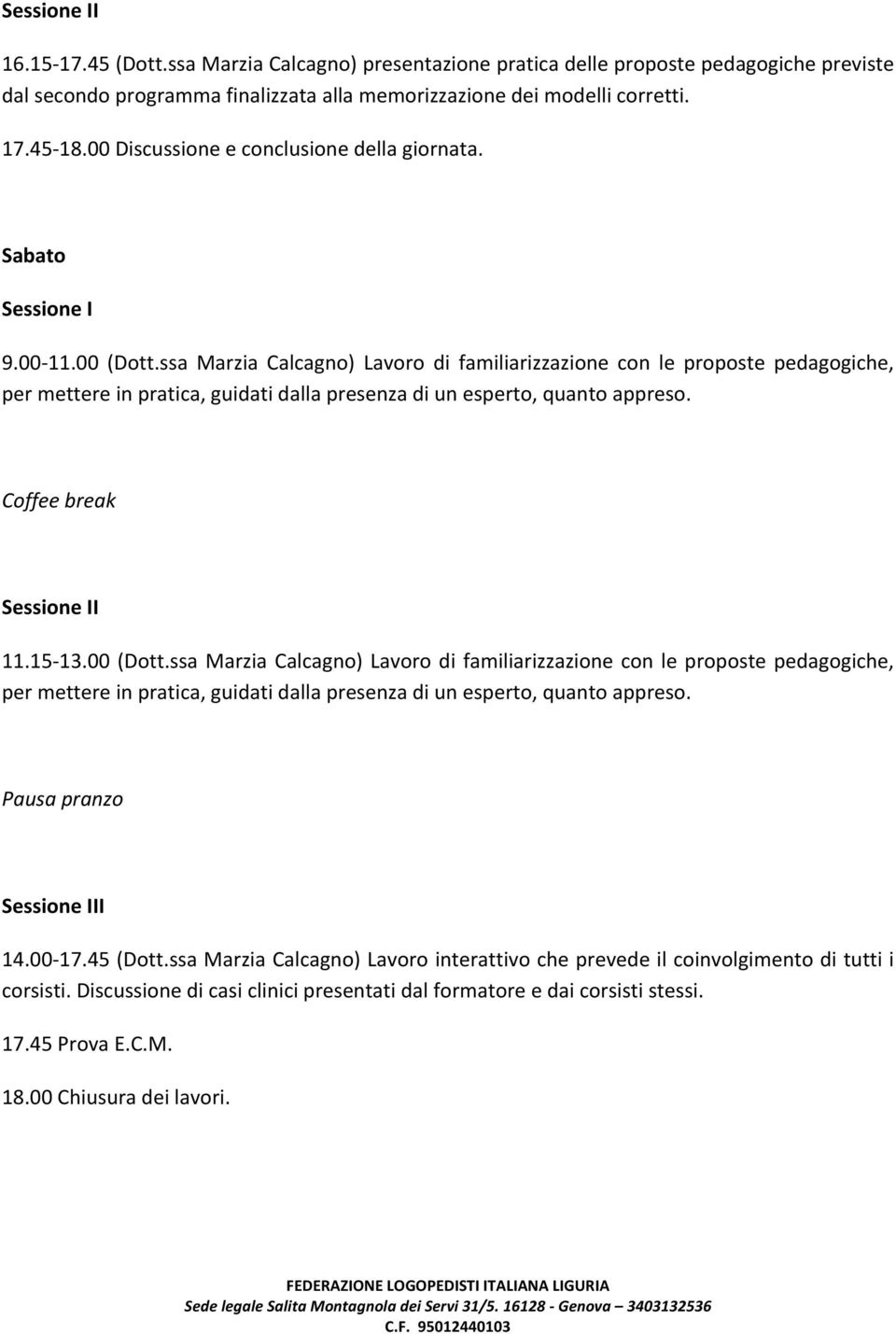 ssa Marzia Calcagno) Lavoro di familiarizzazione con le proposte pedagogiche, per mettere in pratica, guidati dalla presenza di un esperto, quanto appreso. Coffee break I 11.15-13.00 (Dott.