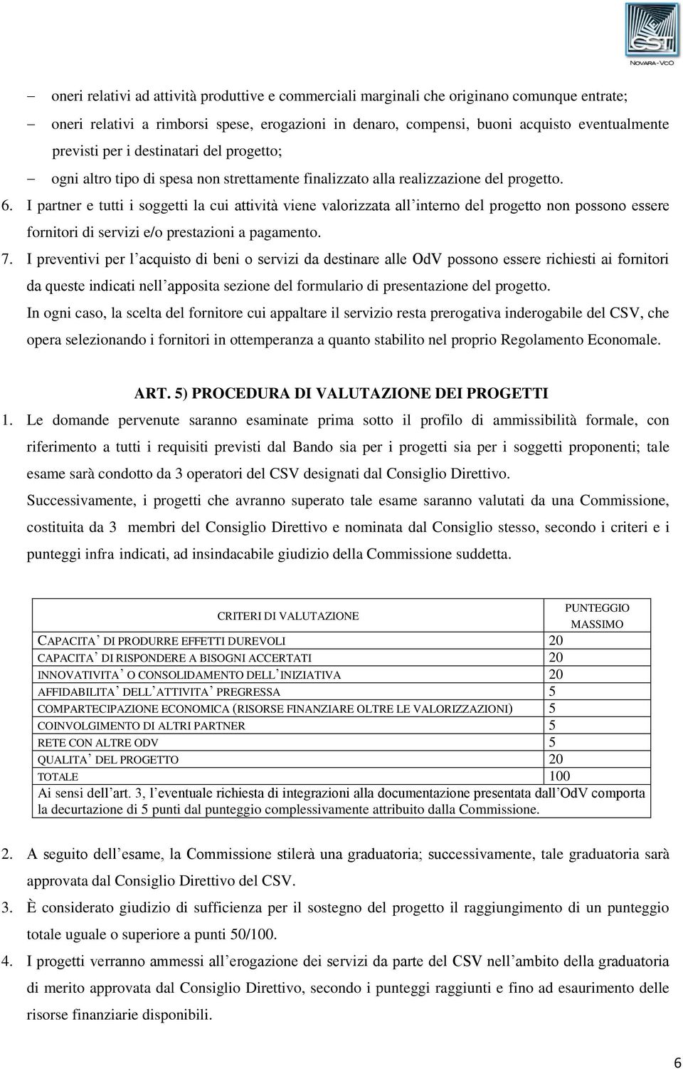 I partner e tutti i soggetti la cui attività viene valorizzata all interno del progetto non possono essere fornitori di servizi e/o prestazioni a pagamento. 7.