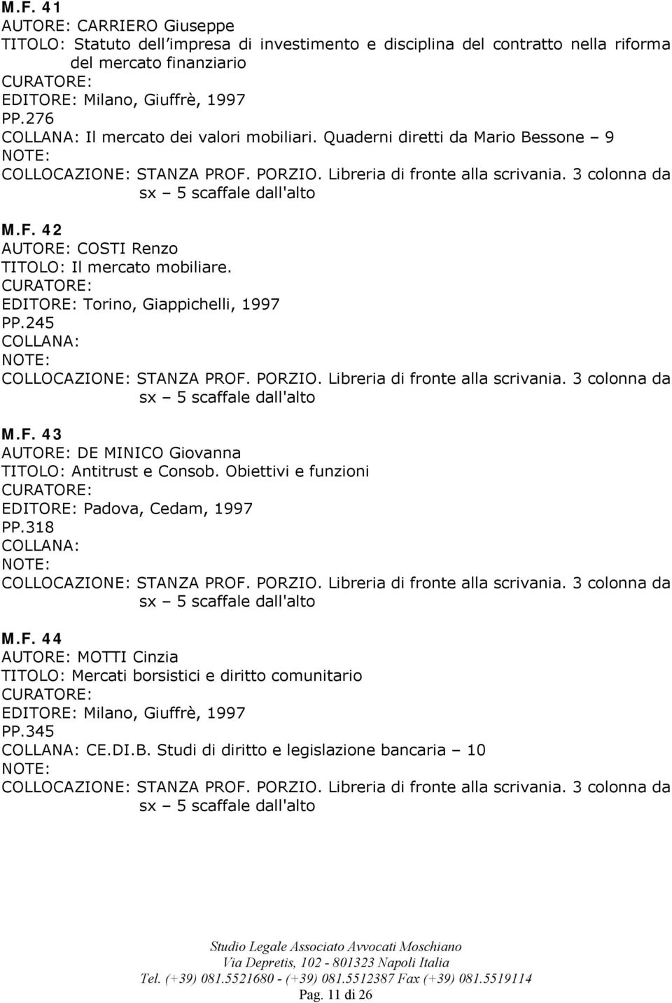 EDITORE: Torino, Giappichelli, 1997 PP.245 M.F. 43 DE MINICO Giovanna TITOLO: Antitrust e Consob. Obiettivi e funzioni EDITORE: Padova, Cedam, 1997 PP.