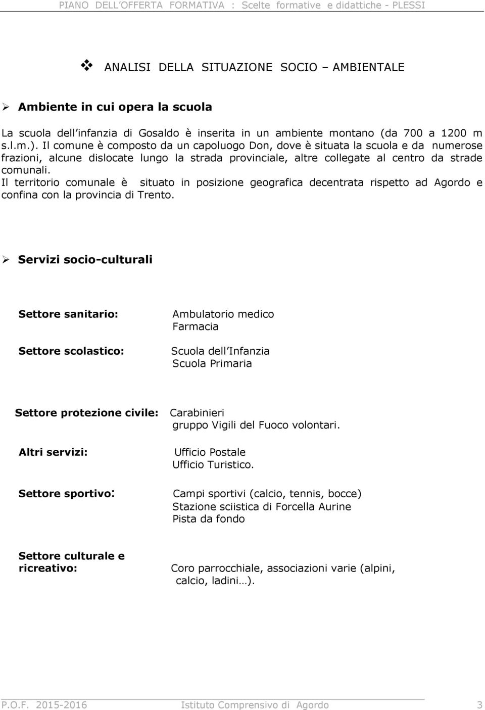 Il territorio comunale è situato in posizione geografica decentrata rispetto ad Agordo e confina con la provincia di Trento.