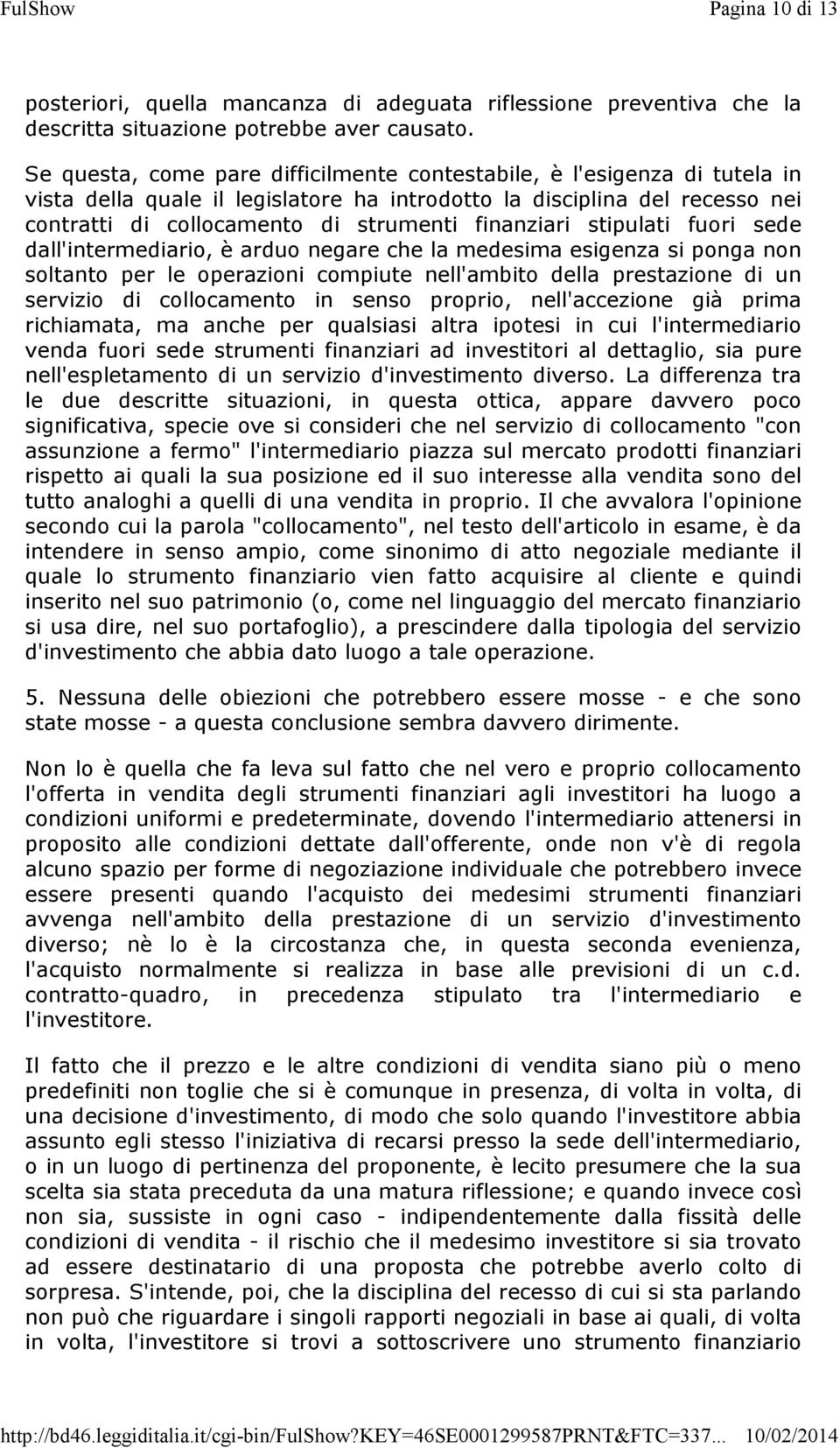 finanziari stipulati fuori sede dall'intermediario, è arduo negare che la medesima esigenza si ponga non soltanto per le operazioni compiute nell'ambito della prestazione di un servizio di