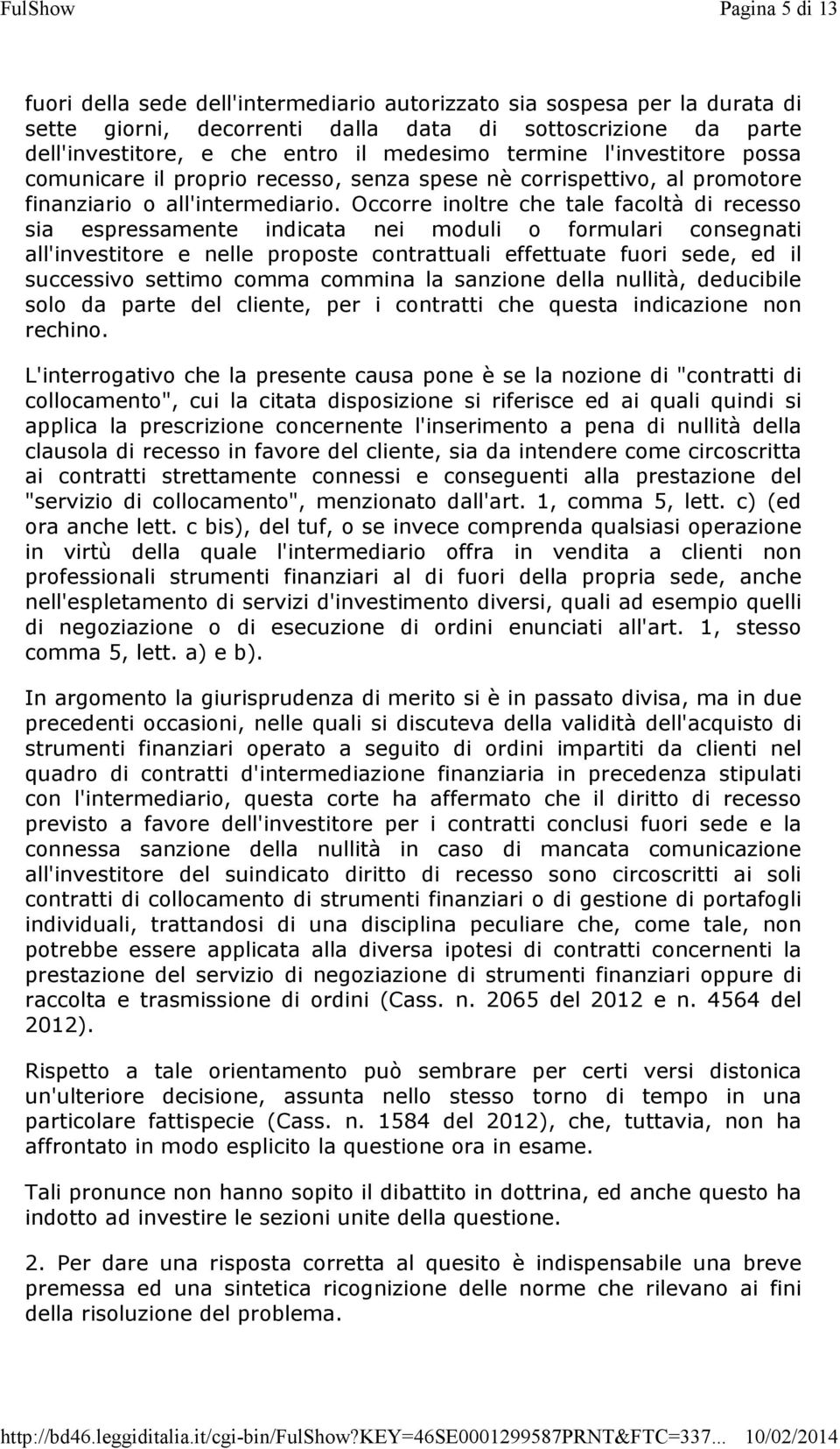 Occorre inoltre che tale facoltà di recesso sia espressamente indicata nei moduli o formulari consegnati all'investitore e nelle proposte contrattuali effettuate fuori sede, ed il successivo settimo