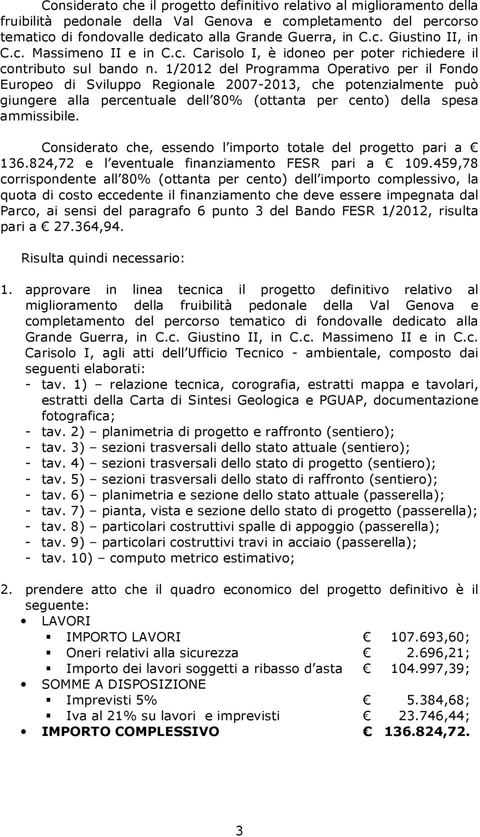 1/2012 del Programma Operativo per il Fondo Europeo di Sviluppo Regionale 2007-2013, che potenzialmente può giungere alla percentuale dell 80% (ottanta per cento) della spesa ammissibile.