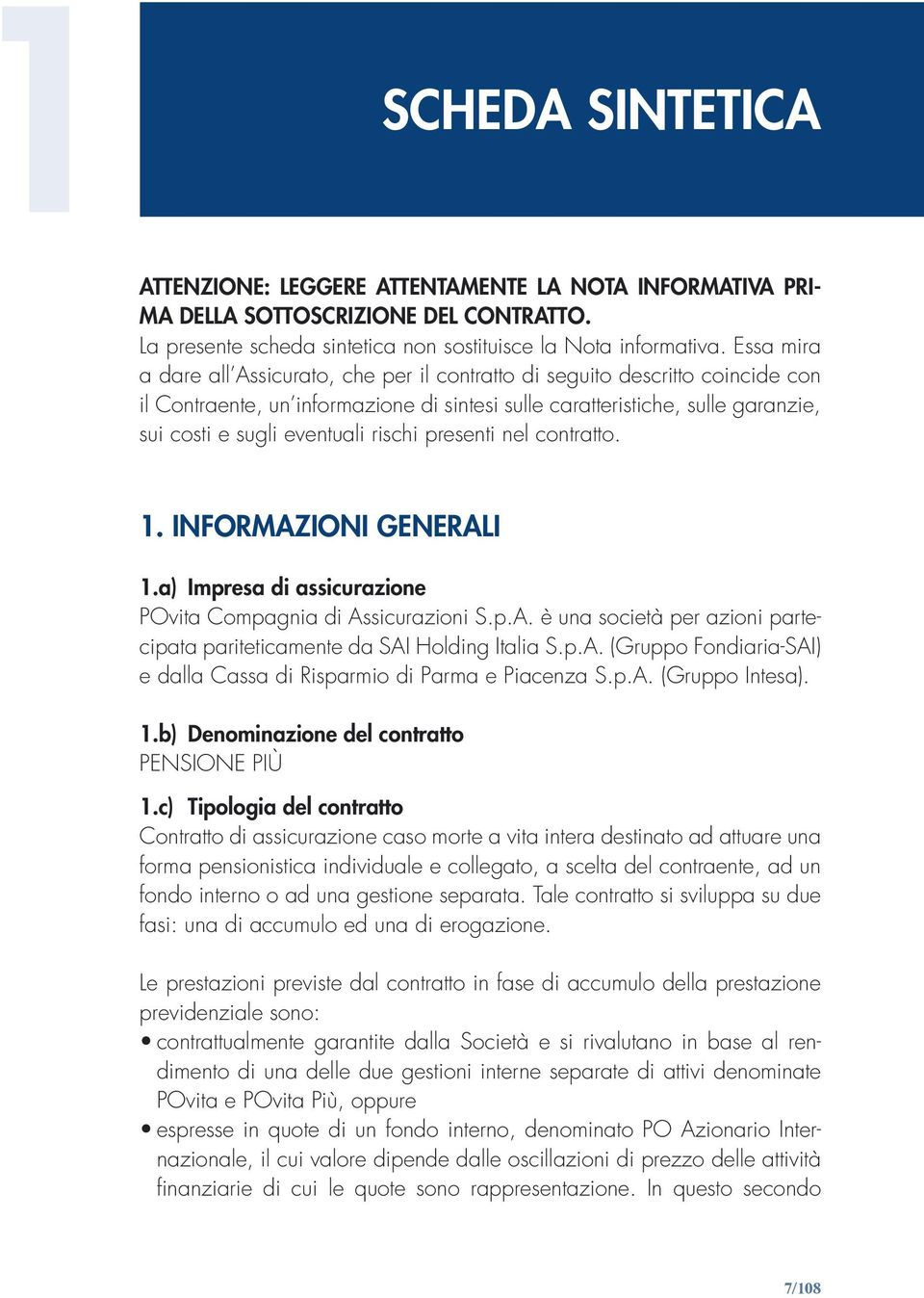 rischi presenti nel contratto. 1. INFORMAZIONI GENERALI 1.a) Impresa di assicurazione POvita Compagnia di Assicurazioni S.p.A. è una società per azioni partecipata pariteticamente da SAI Holding Italia S.