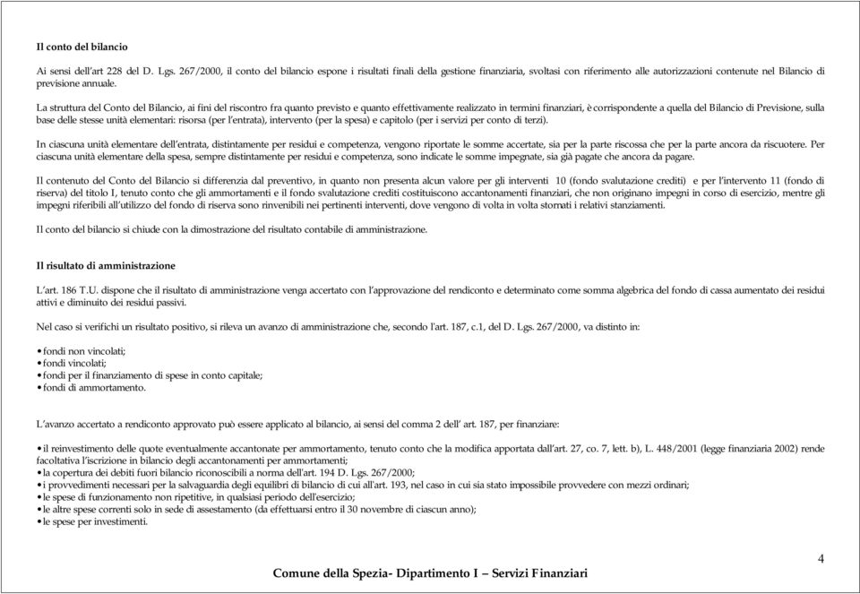 La struttura del Conto del Bilancio, ai fini del riscontro fra quanto previsto e quanto effettivamente realizzato in termini finanziari, è corrispondente a quella del Bilancio di Previsione, sulla