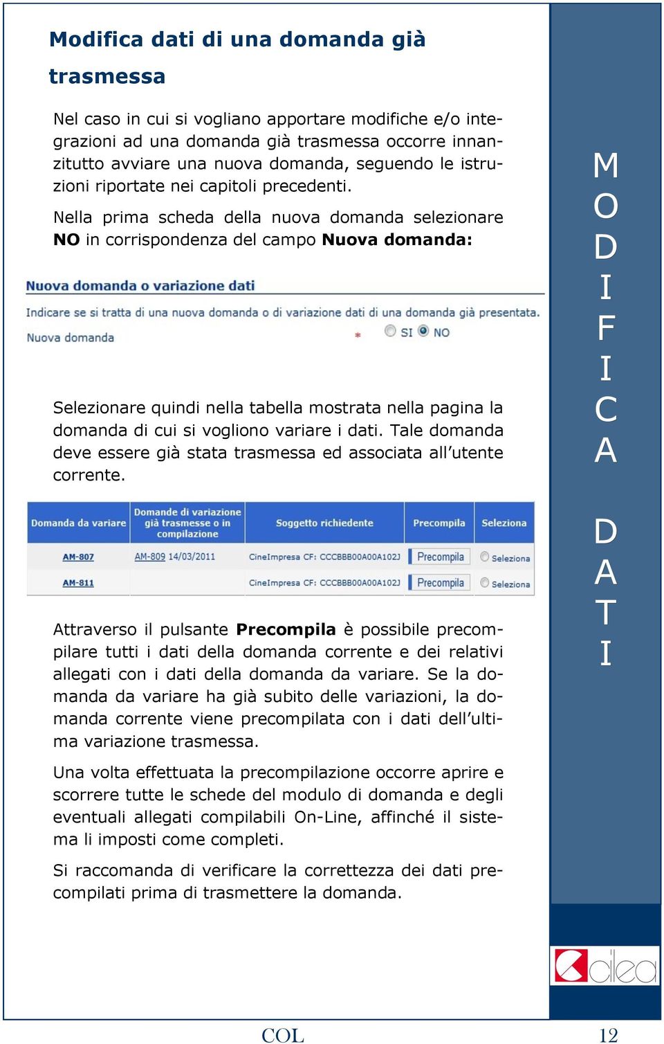 ella prima scheda della nuova domanda selezionare in corrispondenza del campo uova domanda: Selezionare quindi nella tabella mostrata nella pagina la domanda di cui si vogliono variare i dati.