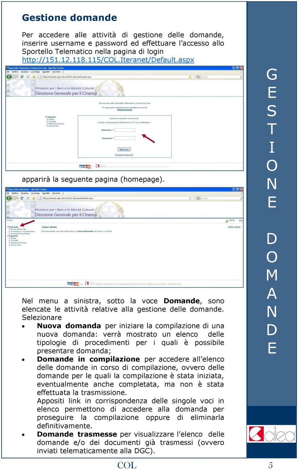 Selezionare uova domanda per iniziare la compilazione di una nuova domanda: verrà mostrato un elenco delle tipologie di procedimenti per i quali è possibile presentare domanda; omande in compilazione