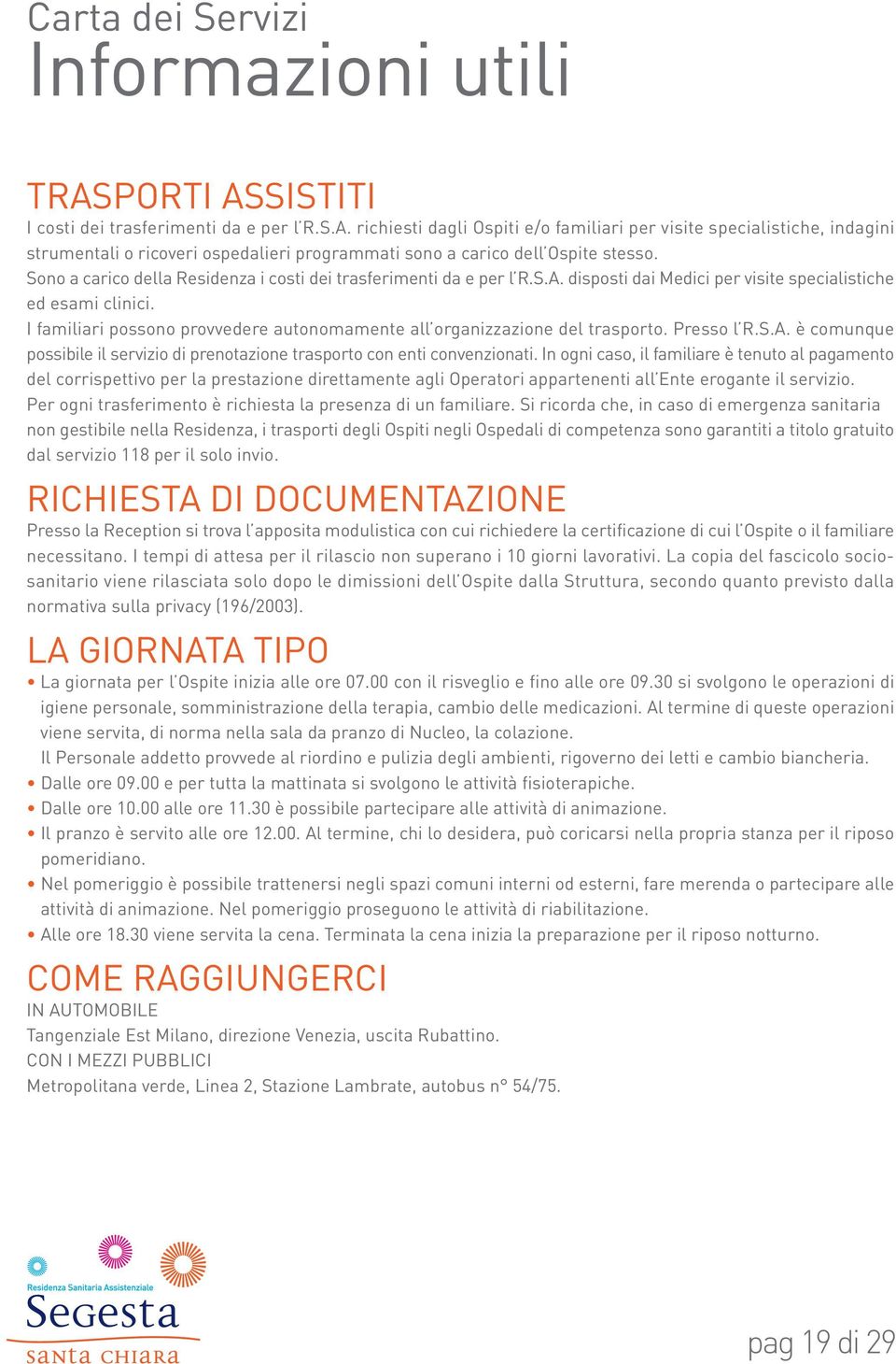 I familiari possono provvedere autonomamente all organizzazione del trasporto. Presso l R.S.A. è comunque possibile il servizio di prenotazione trasporto con enti convenzionati.