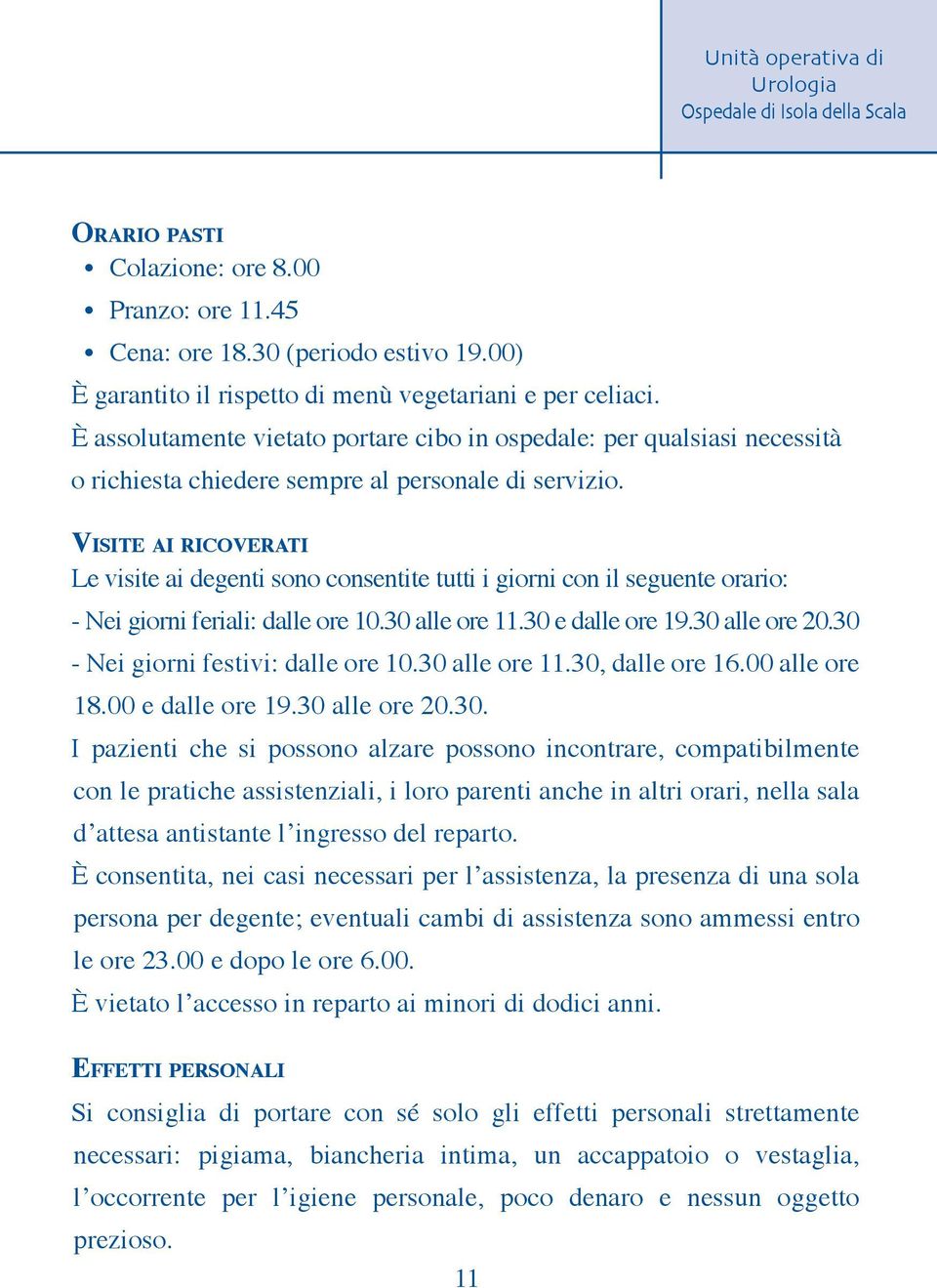 Visite ai ricoverati Le visite ai degenti sono consentite tutti i giorni con il seguente orario: - Nei giorni feriali: dalle ore 10.30 alle ore 11.30 e dalle ore 19.30 alle ore 20.