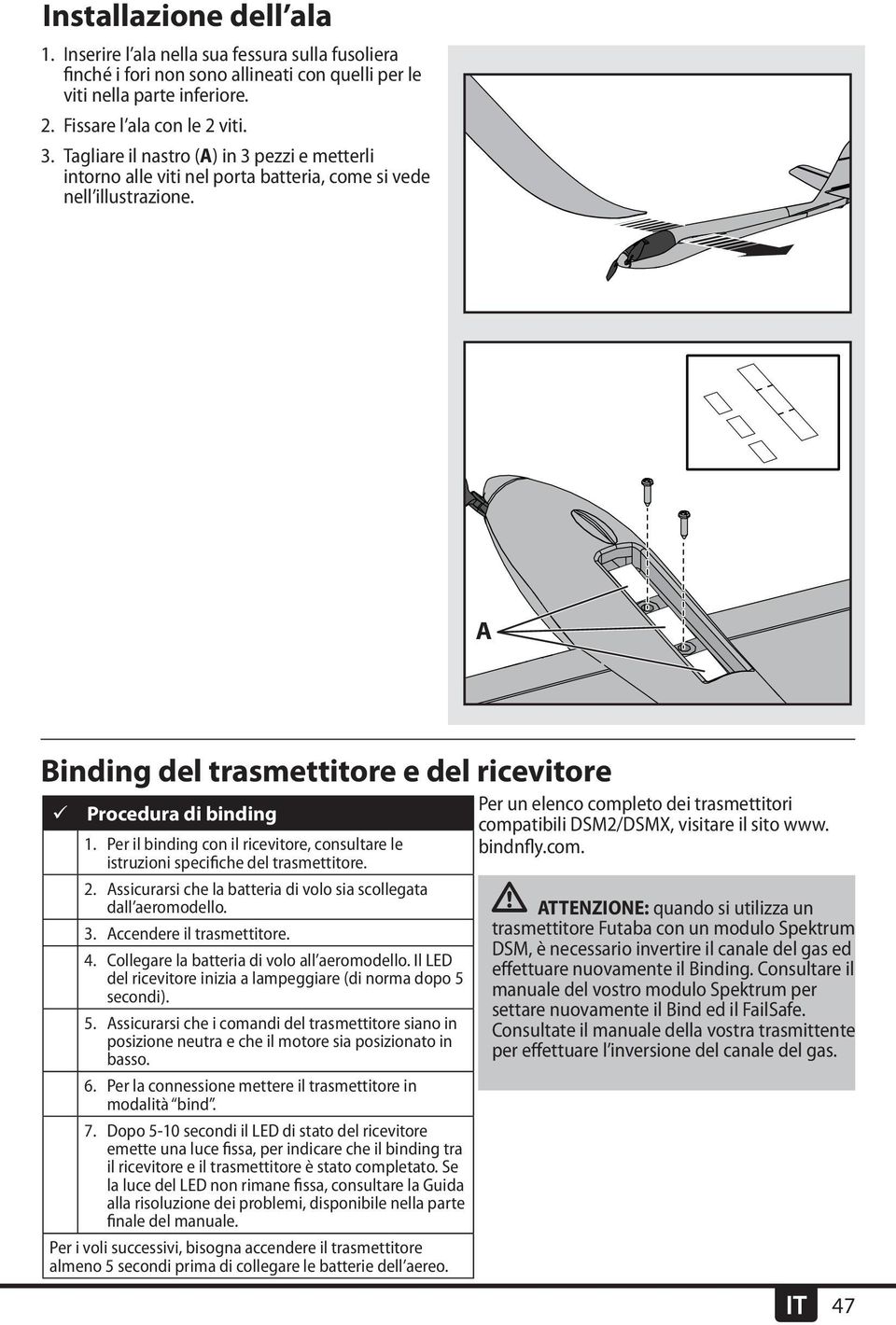 Per il binding con il ricevitore, consultare le istruzioni specifiche del trasmettitore. 2. Assicurarsi che la batteria di volo sia scollegata dall aeromodello. 3. Accendere il trasmettitore. 4.