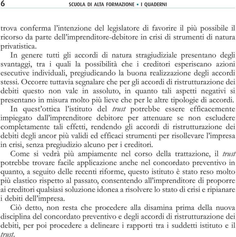 In genere tutti gli accordi di natura stragiudiziale presentano degli svantaggi, tra i quali la possibilità che i creditori esperiscano azioni esecutive individuali, pregiudicando la buona