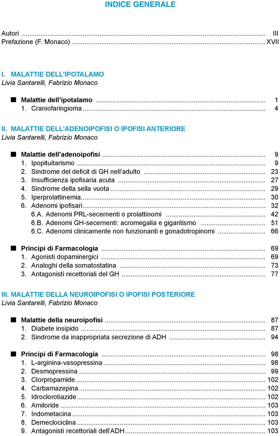 Insufficienza ipofisaria acuta... 27 4. Sindrome della sella vuota... 29 5. Iperprolattinemia... 30 6. Adenomi ipofisari... 32 6.A. Adenomi PRL-secernenti o prolattinomi... 42 6.B.