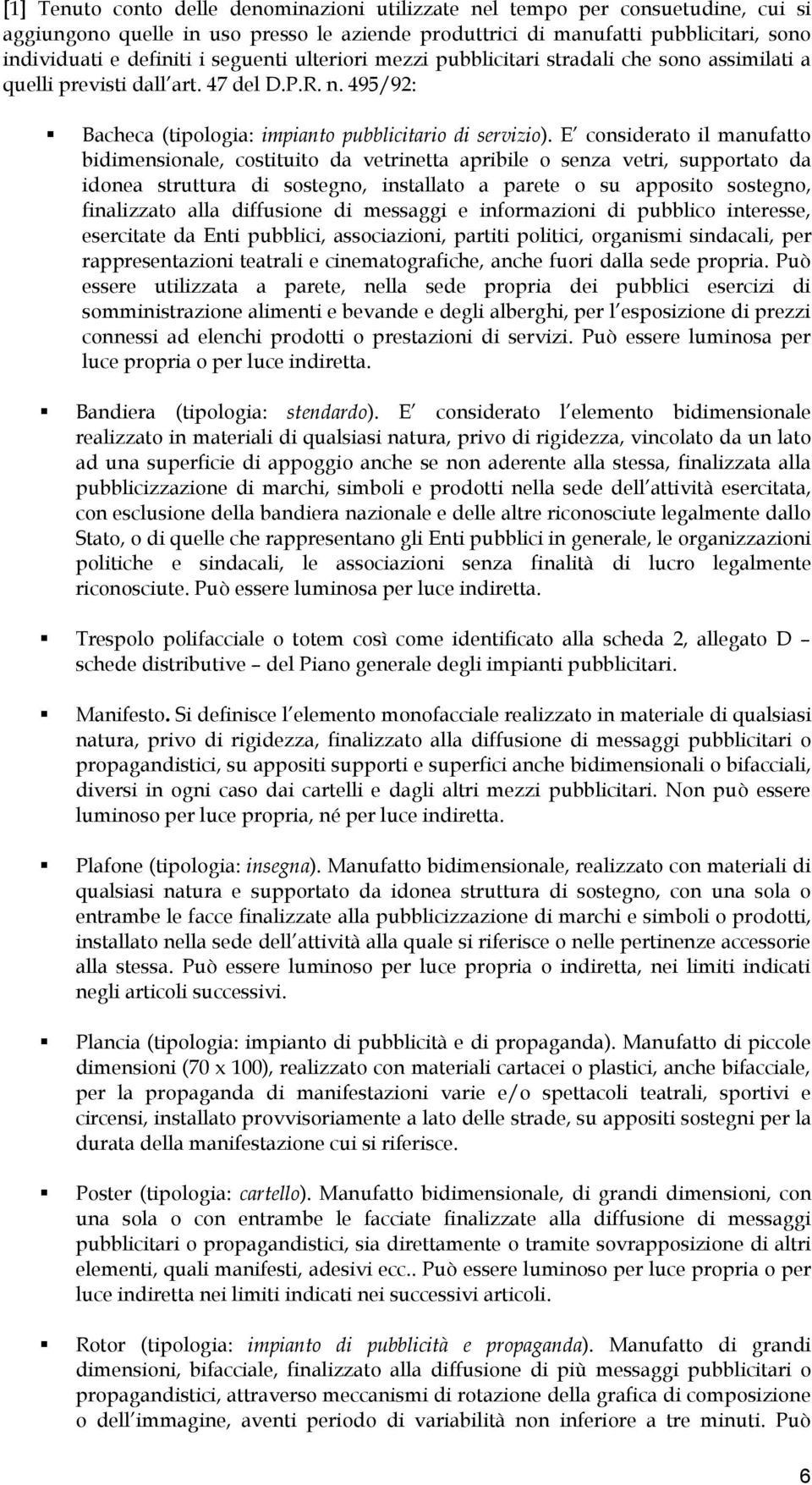 E considerato il manufatto bidimensionale, costituito da vetrinetta apribile o senza vetri, supportato da idonea struttura di sostegno, installato a parete o su apposito sostegno, finalizzato alla