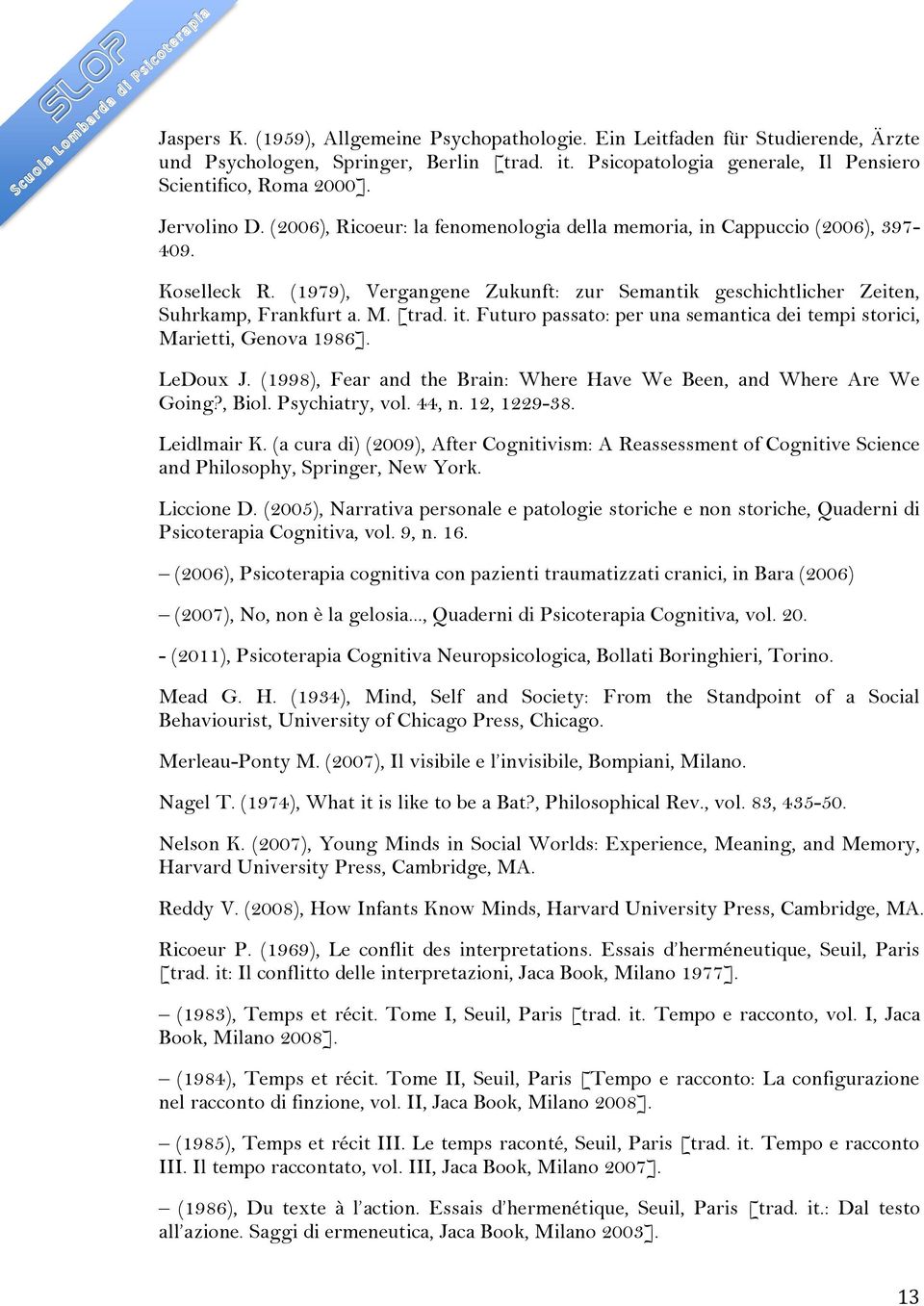 [trad. it. Futuro passato: per una semantica dei tempi storici, Marietti, Genova 1986]. LeDoux J. (1998), Fear and the Brain: Where Have We Been, and Where Are We Going?, Biol. Psychiatry, vol. 44, n.