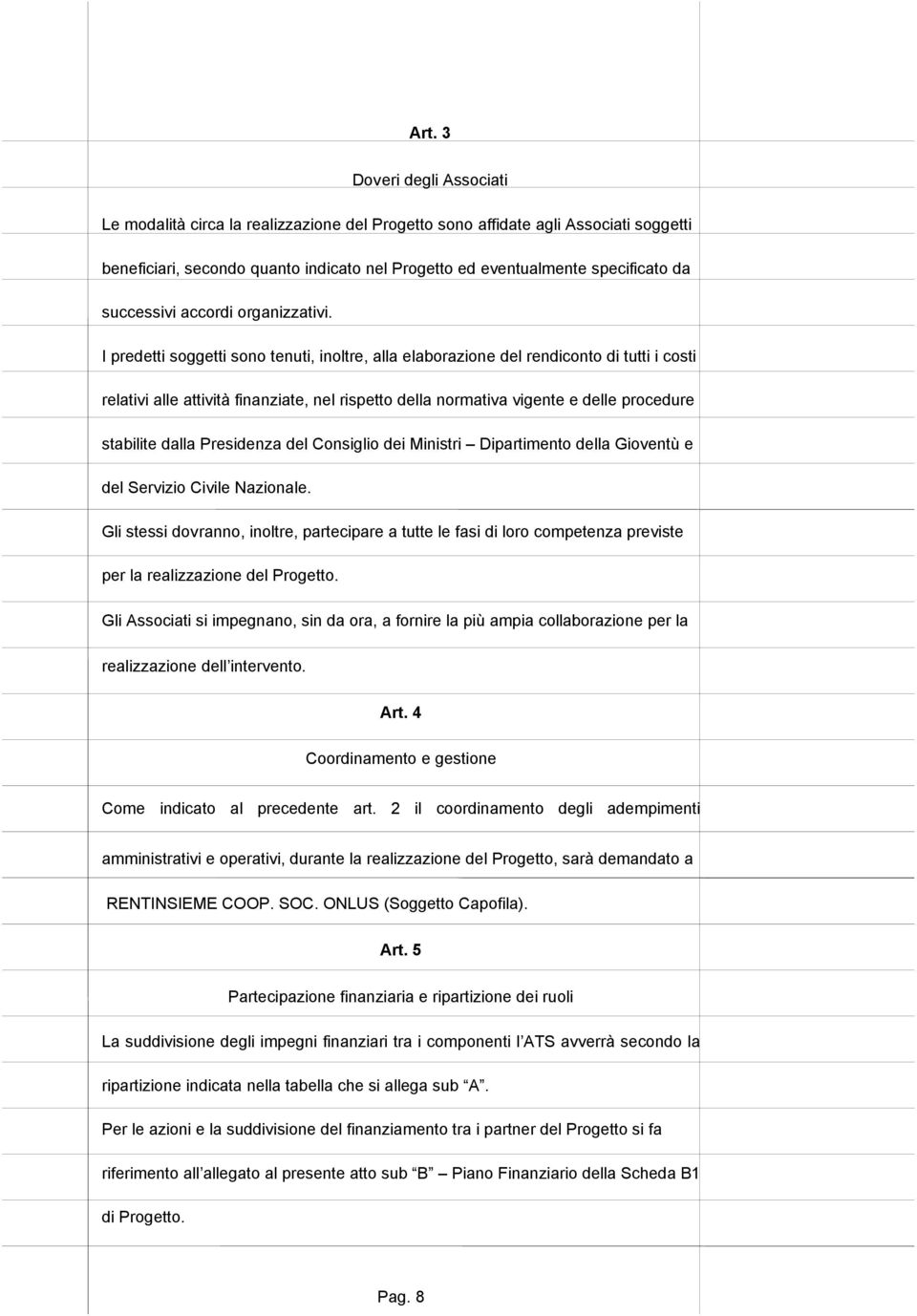 I predetti soggetti sono tenuti, inoltre, alla elaborazione del rendiconto di tutti i costi relativi alle attività finanziate, nel rispetto della normativa vigente e delle procedure stabilite dalla