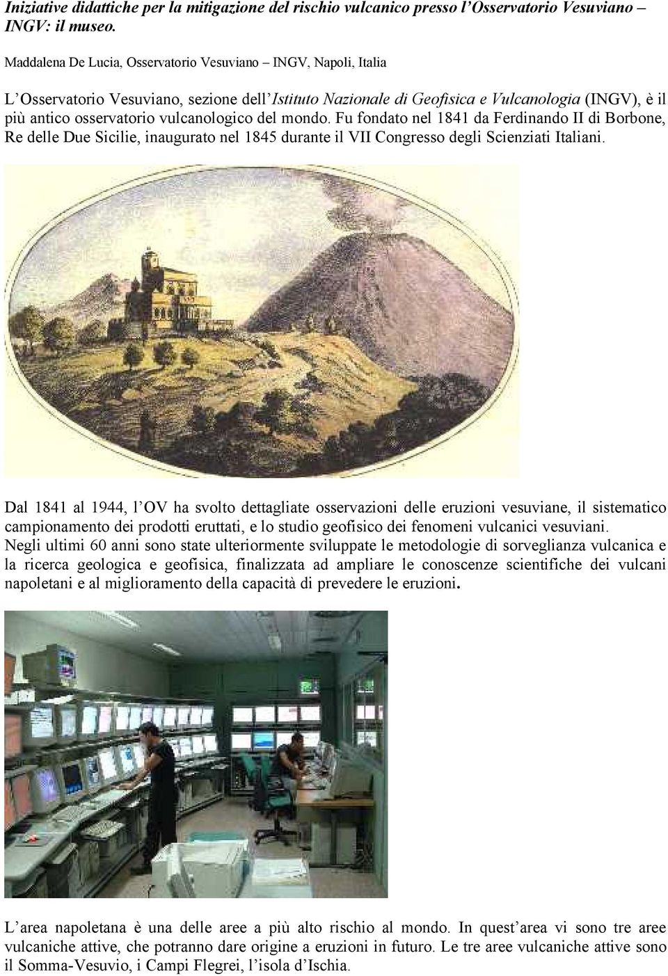 vulcanologico del mondo. Fu fondato nel 1841 da Ferdinando II di Borbone, Re delle Due Sicilie, inaugurato nel 1845 durante il VII Congresso degli Scienziati Italiani.