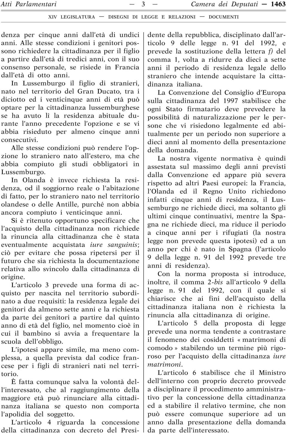 In Lussemburgo il figlio di stranieri, nato nel territorio del Gran Ducato, tra i diciotto ed i venticinque anni di età può optare per la cittadinanza lussemburghese se ha avuto lì la residenza