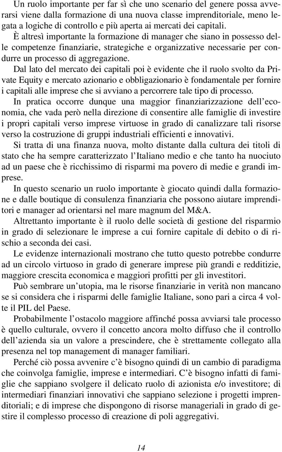 Dal lato del mercato dei capitali poi è evidente che il ruolo svolto da Private Equity e mercato azionario e obbligazionario è fondamentale per fornire i capitali alle imprese che si avviano a