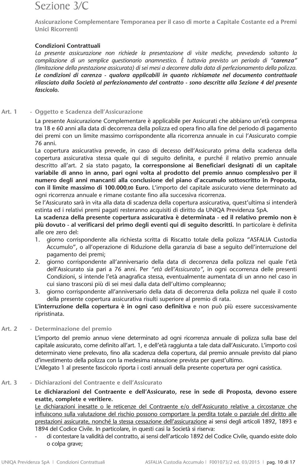 È tuttavia previsto un periodo di carenza (limitazione della prestazione assicurata) di sei mesi a decorrere dalla data di perfezionamento della polizza.