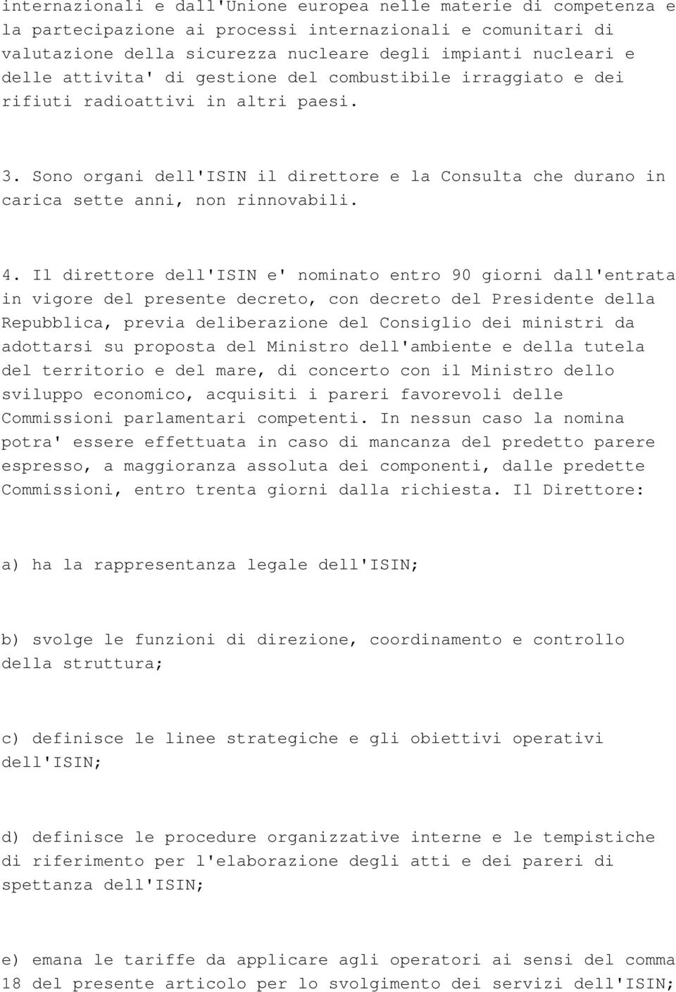 Il direttore dell'isin e' nominato entro 90 giorni dall'entrata in vigore del presente decreto, con decreto del Presidente della Repubblica, previa deliberazione del Consiglio dei ministri da