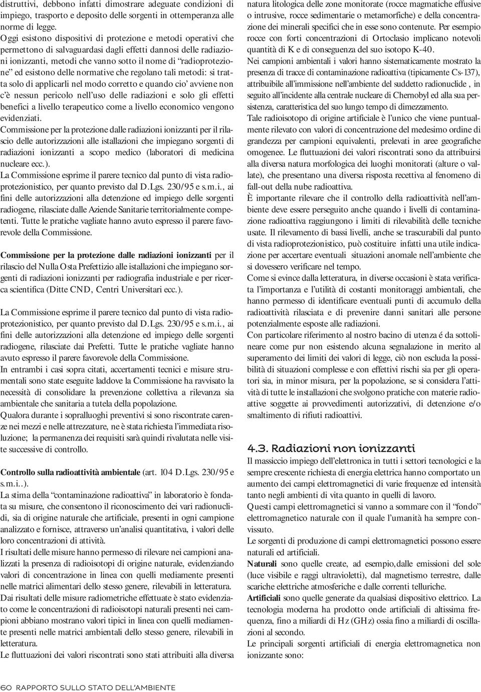 esistono delle normative che regolano tali metodi: si tratta solo di applicarli nel modo corretto e quando cio avviene non c è nessun pericolo nell uso delle radiazioni e solo gli effetti benefici a