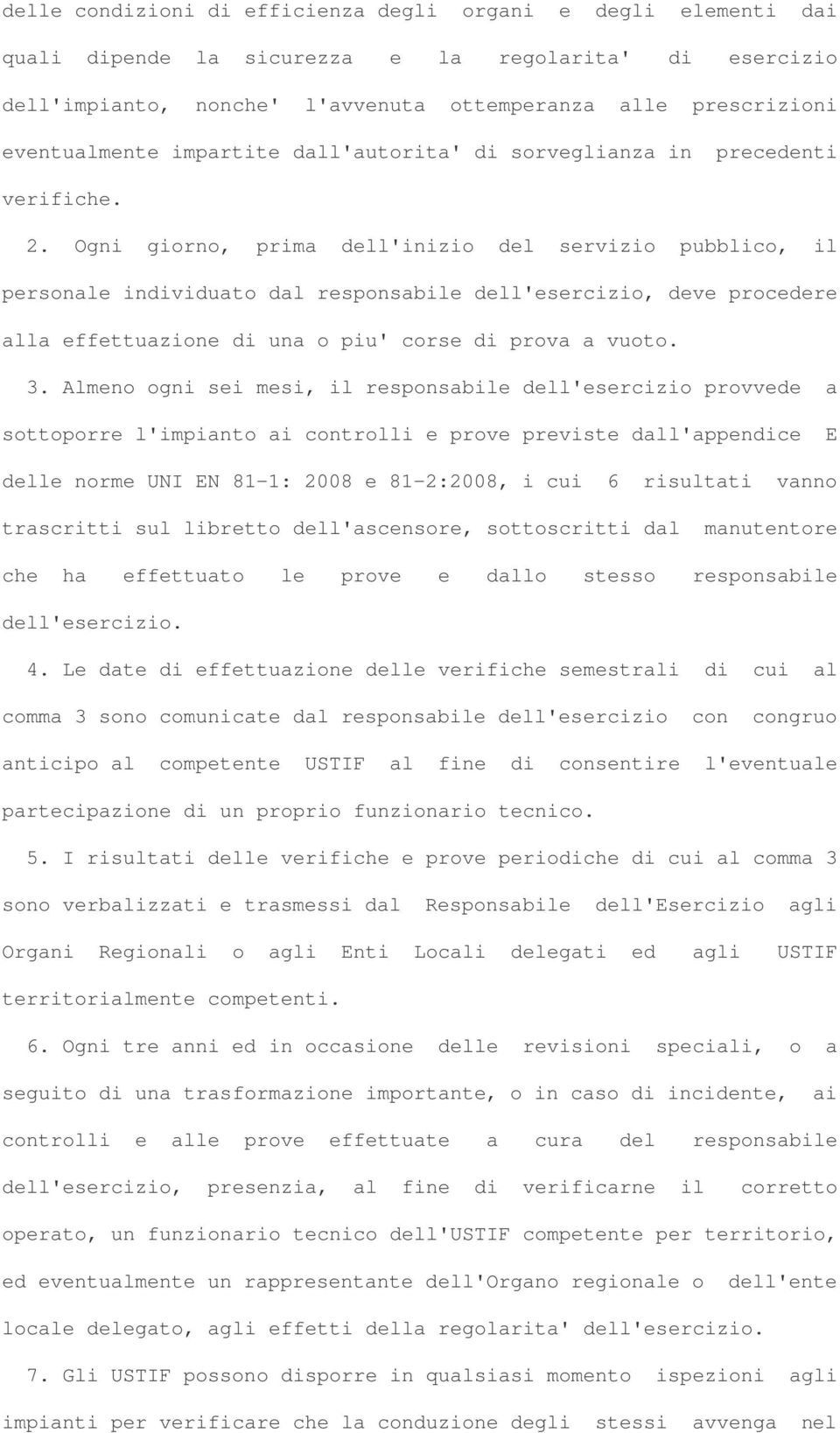 Ogni giorno, prima dell'inizio del servizio pubblico, il personale individuato dal responsabile dell'esercizio, deve procedere alla effettuazione di una o piu' corse di prova a vuoto. 3.