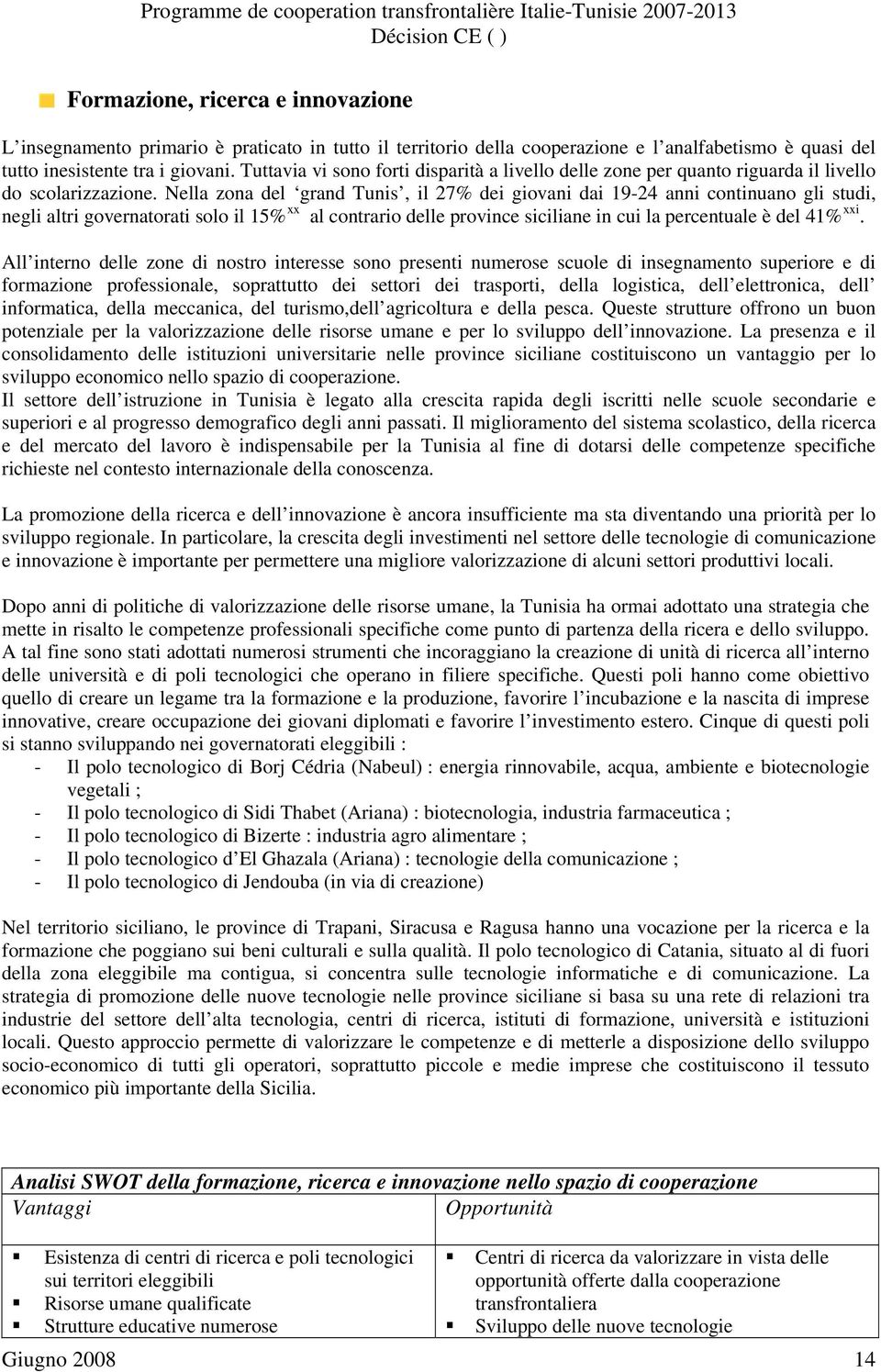 Nella zona del grand Tunis, il 27% dei giovani dai 19-24 anni continuano gli studi, negli altri governatorati solo il 15% xx al contrario delle province siciliane in cui la percentuale è del 41% xxi.