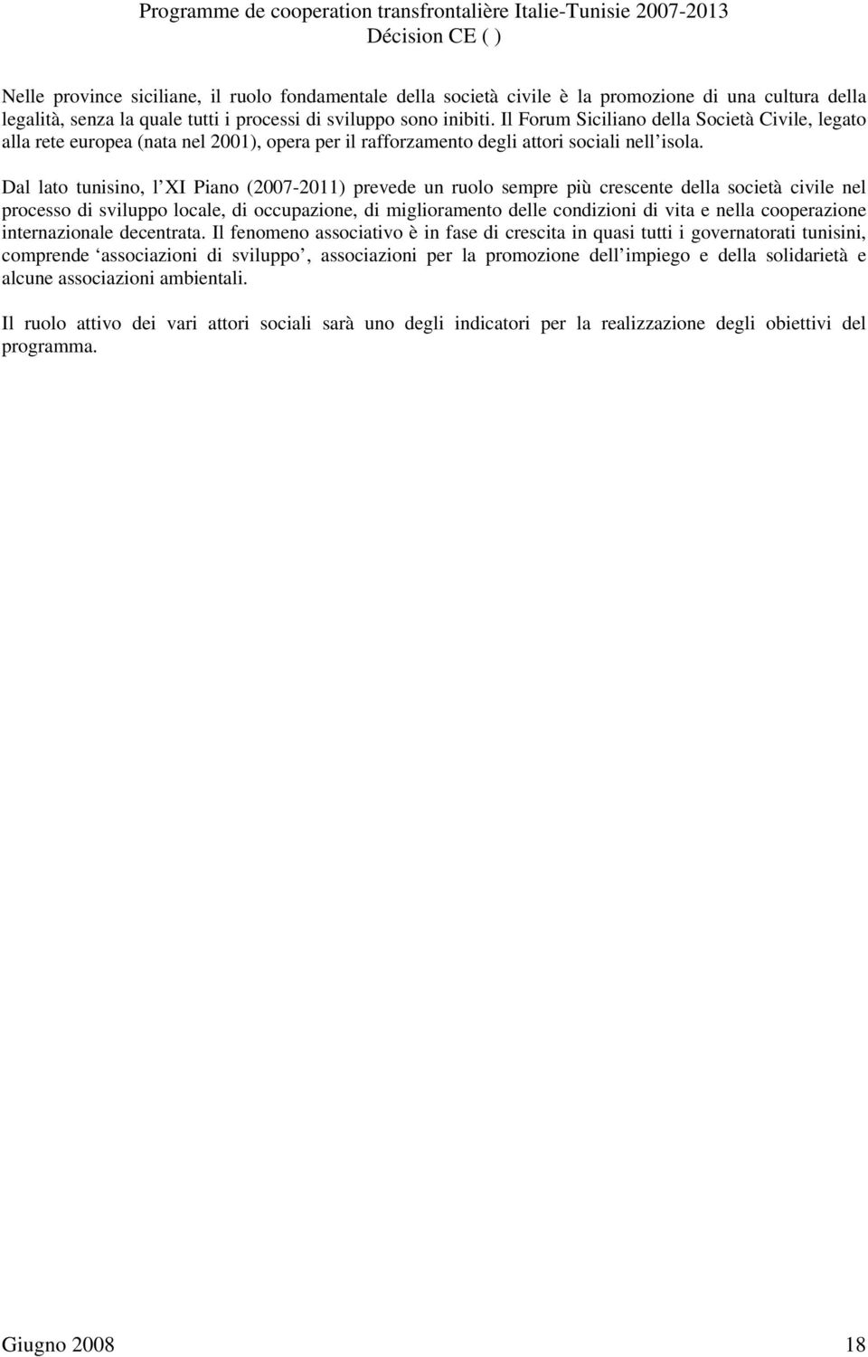 Dal lato tunisino, l XI Piano (2007-2011) prevede un ruolo sempre più crescente della società civile nel processo di sviluppo locale, di occupazione, di miglioramento delle condizioni di vita e nella