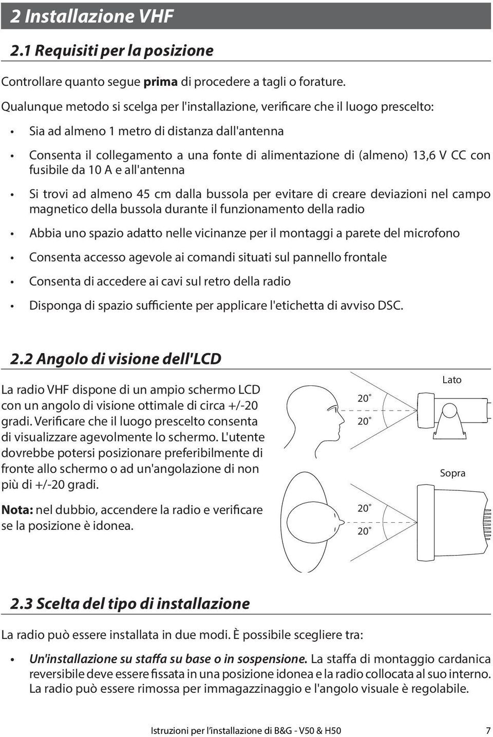 13,6 V CC con fusibile da 10 A e all'antenna Si trovi ad almeno 45 cm dalla bussola per evitare di creare deviazioni nel campo magnetico della bussola durante il funzionamento della radio Abbia uno