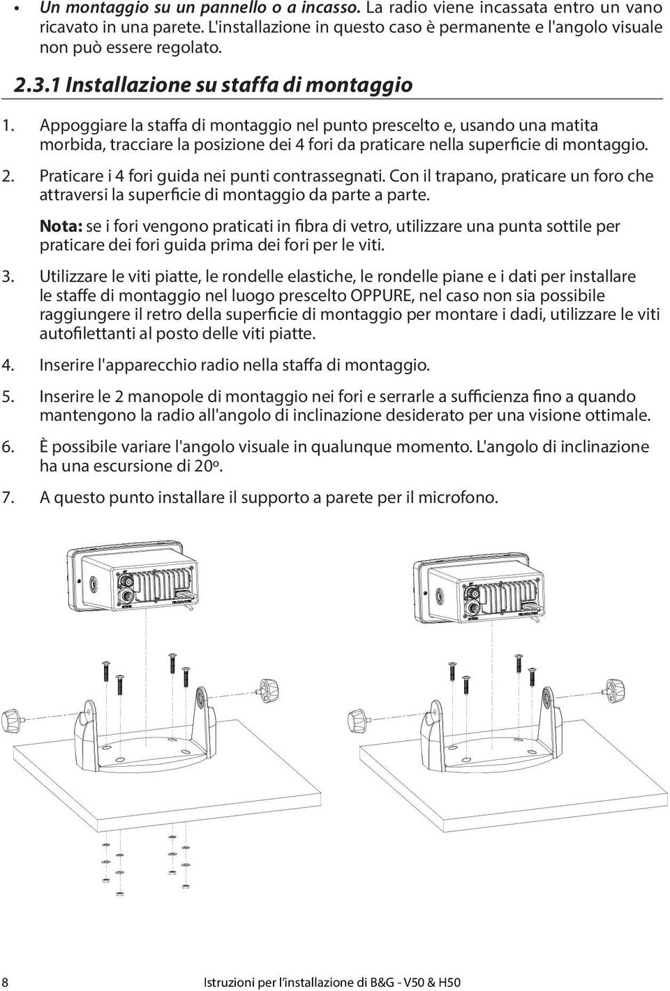 Appoggiare la staffa di montaggio nel punto prescelto e, usando una matita morbida, tracciare la posizione dei 4 fori da praticare nella superficie di montaggio. 2.