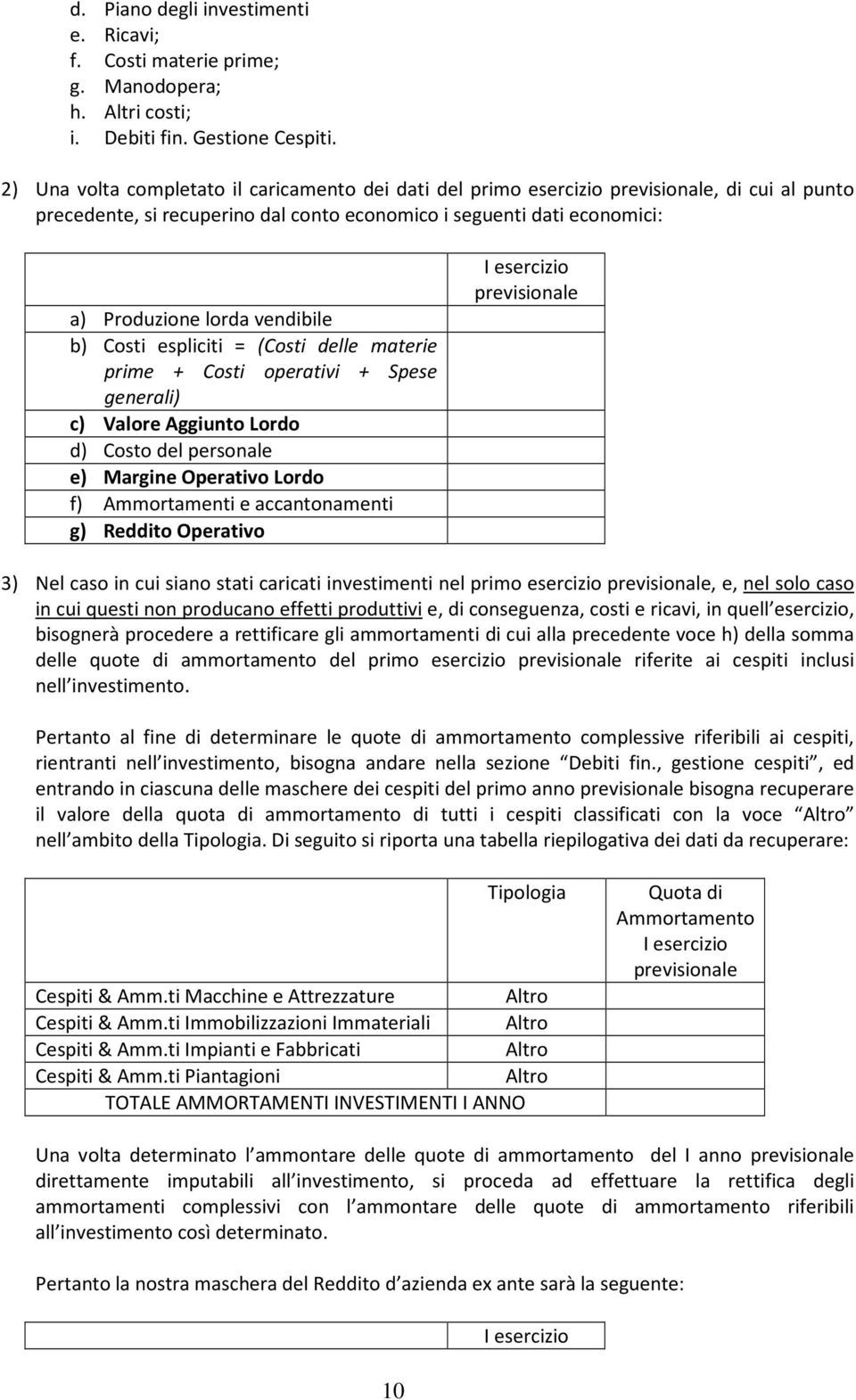 vendibile b) Costi espliciti = (Costi delle materie prime + Costi operativi + Spese generali) c) Valore Aggiunto Lordo d) Costo del personale e) Margine Operativo Lordo f) Ammortamenti e