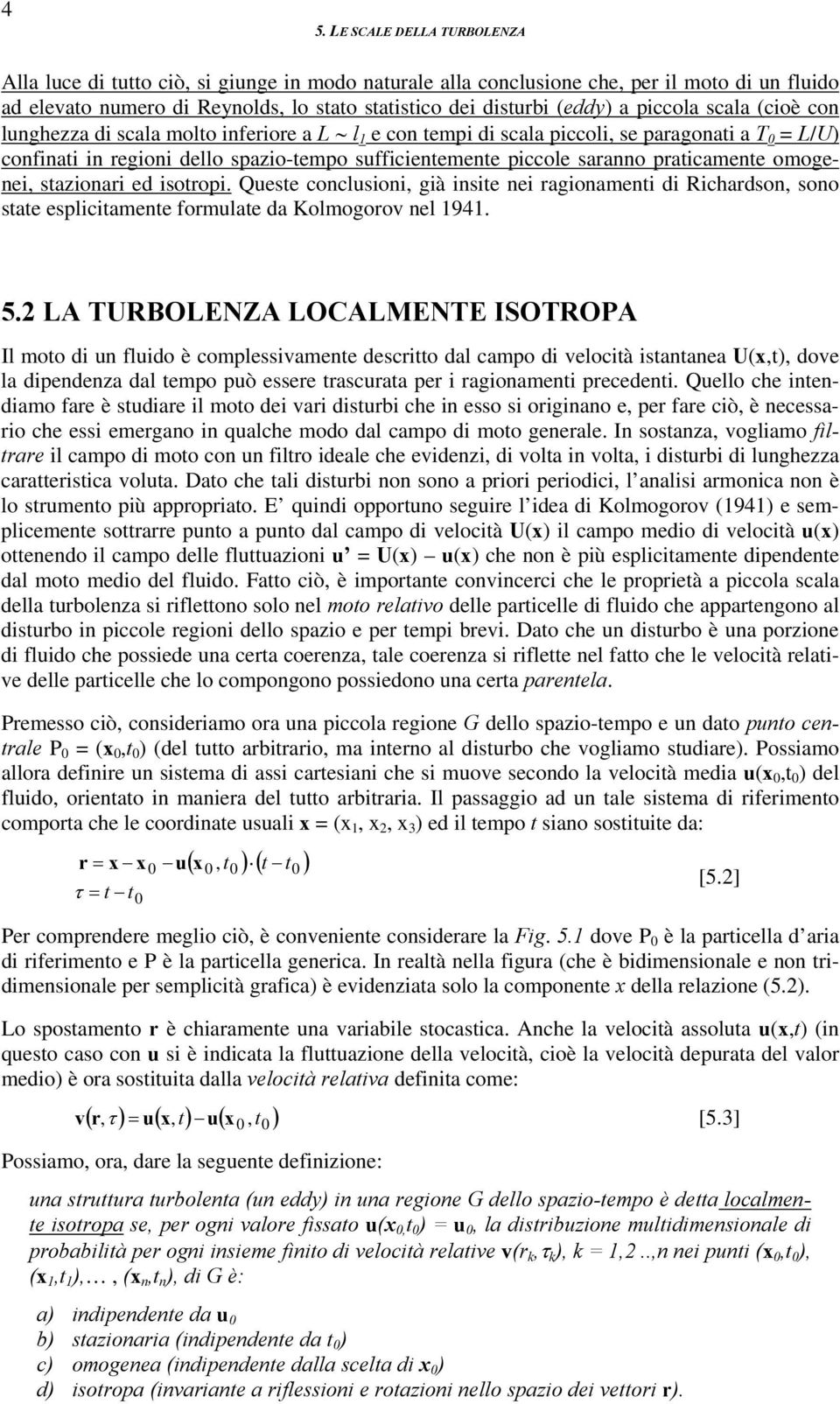 praticamente omogenei, stazionari ed isotropi. Queste conclusioni, già insite nei ragionamenti di Richardson, sono state esplicitamente formulate da Kolmogorov nel 94. 5.