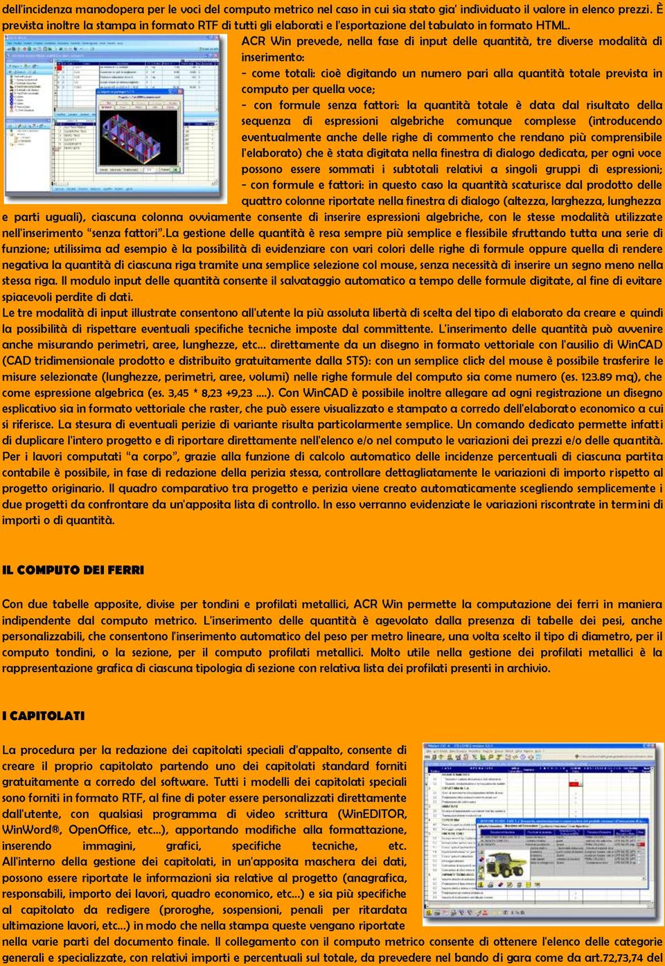 ACR Win prevede, nella fase di input delle quantità, tre diverse modalità di inserimento: - come totali: cioè digitando un numero pari alla quantità totale prevista in computo per quella voce; - con