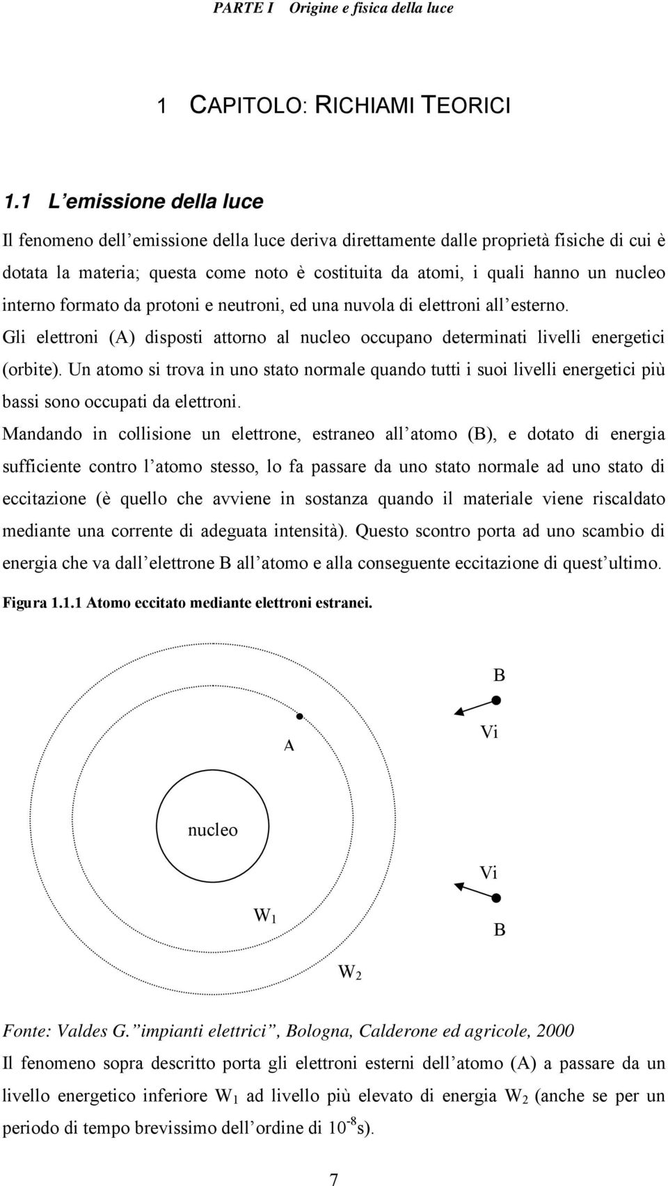 interno formato da protoni e neutroni, ed una nuvola di elettroni all esterno. Gli elettroni (A) disposti attorno al nucleo occupano determinati livelli energetici (orbite).