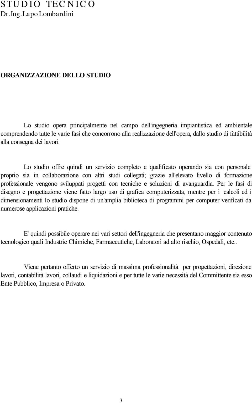 Lo studio offre quindi un servizio completo e qualificato operando sia con personale proprio sia in collaborazione con altri studi collegati; grazie all'elevato livello di formazione professionale