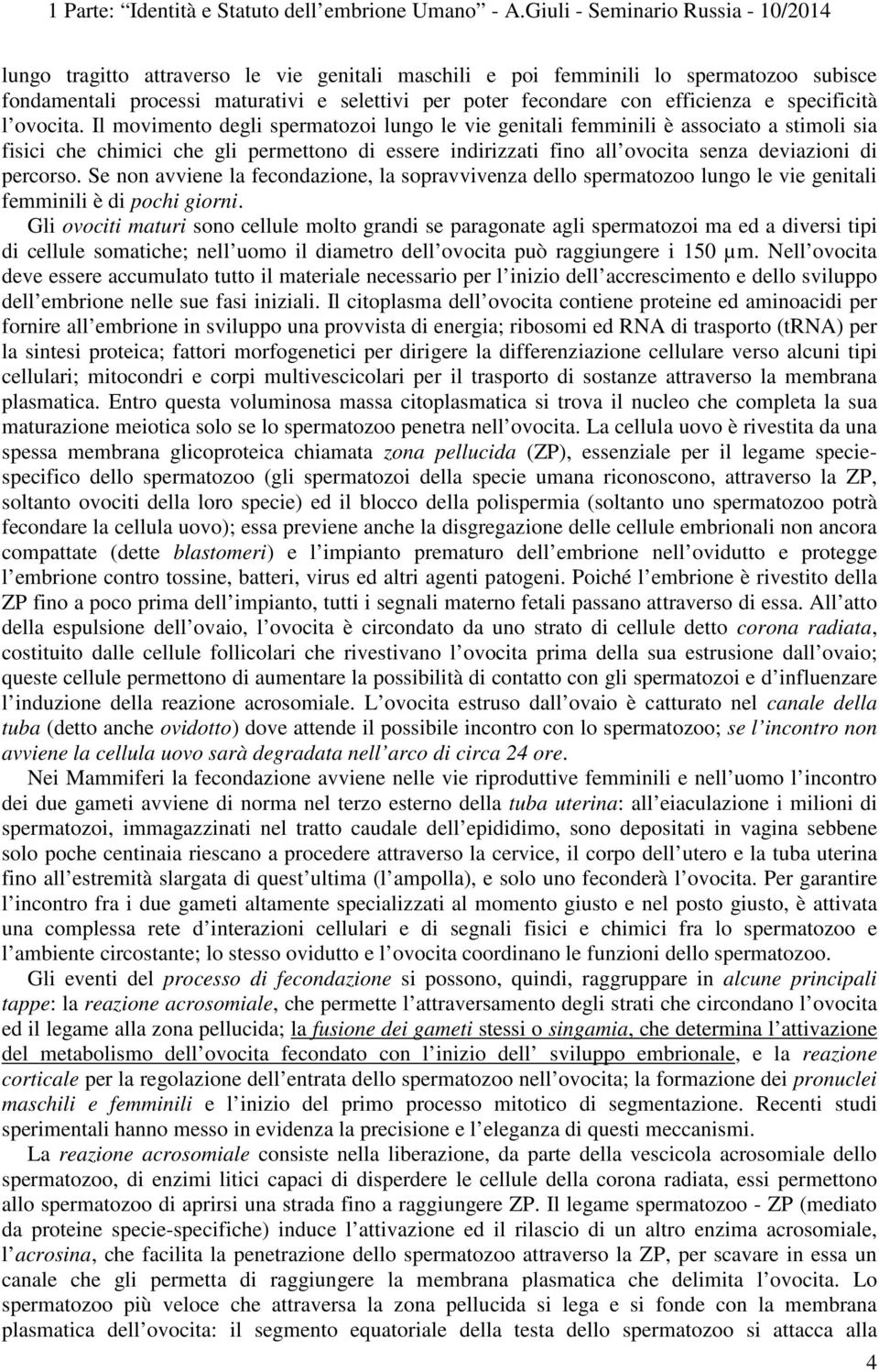 Se non avviene la fecondazione, la sopravvivenza dello spermatozoo lungo le vie genitali femminili è di pochi giorni.