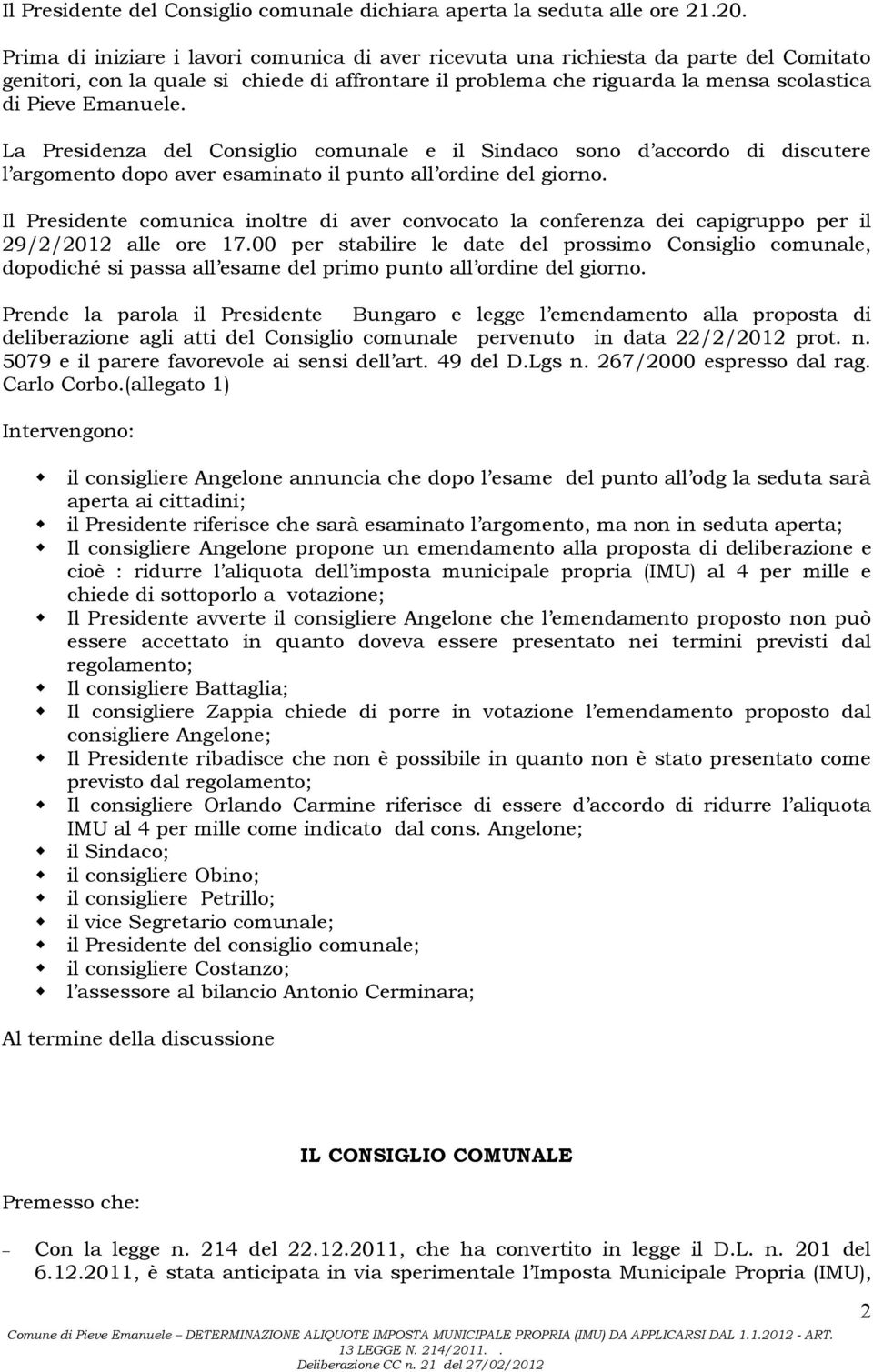 La Presidenza del Consiglio comunale e il Sindaco sono d accordo di discutere l argomento dopo aver esaminato il punto all ordine del giorno.