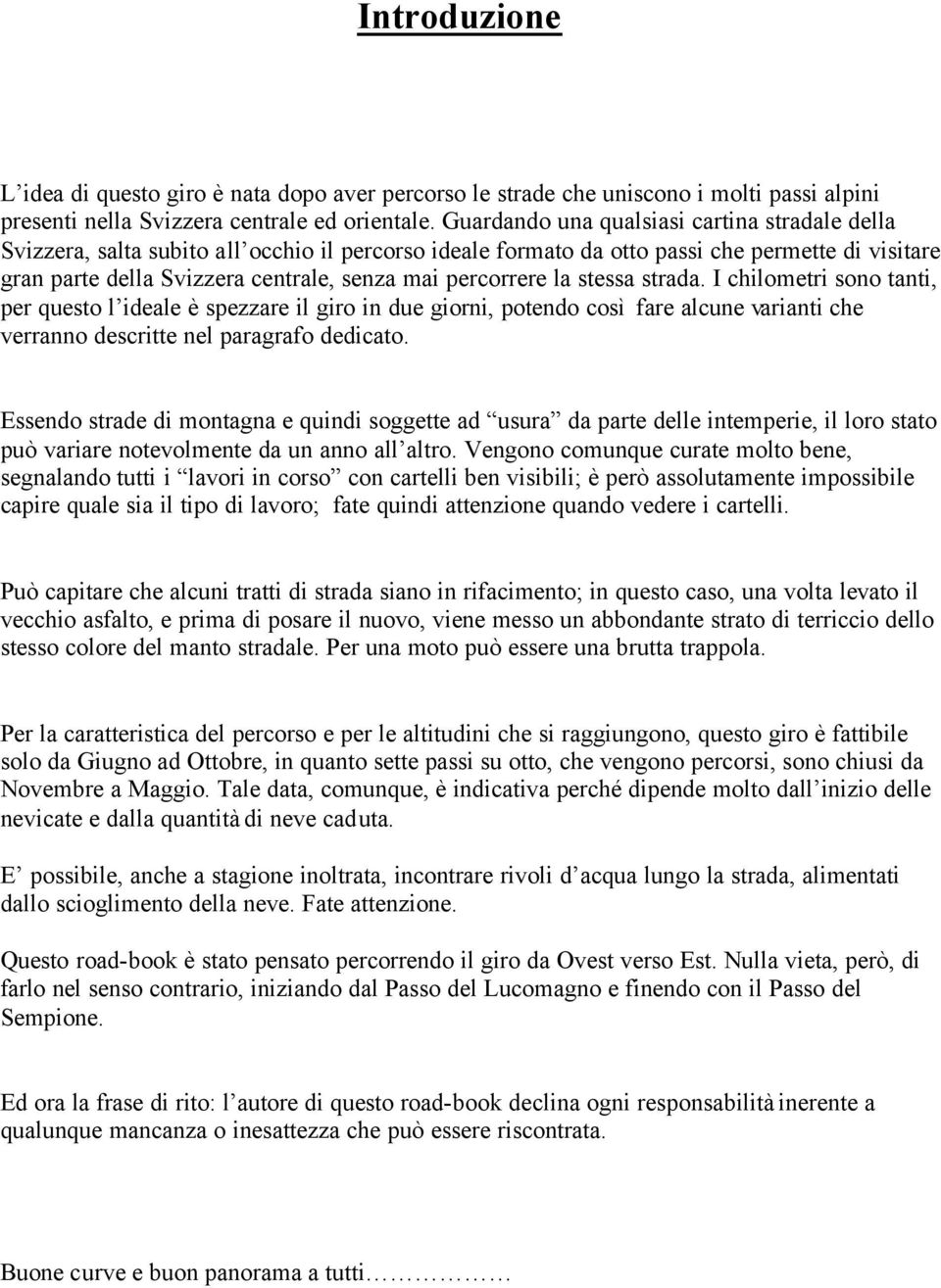 percorrere la stessa strada. I chilometri sono tanti, per questo l ideale è spezzare il giro in due giorni, potendo così fare alcune varianti che verranno descritte nel paragrafo dedicato.