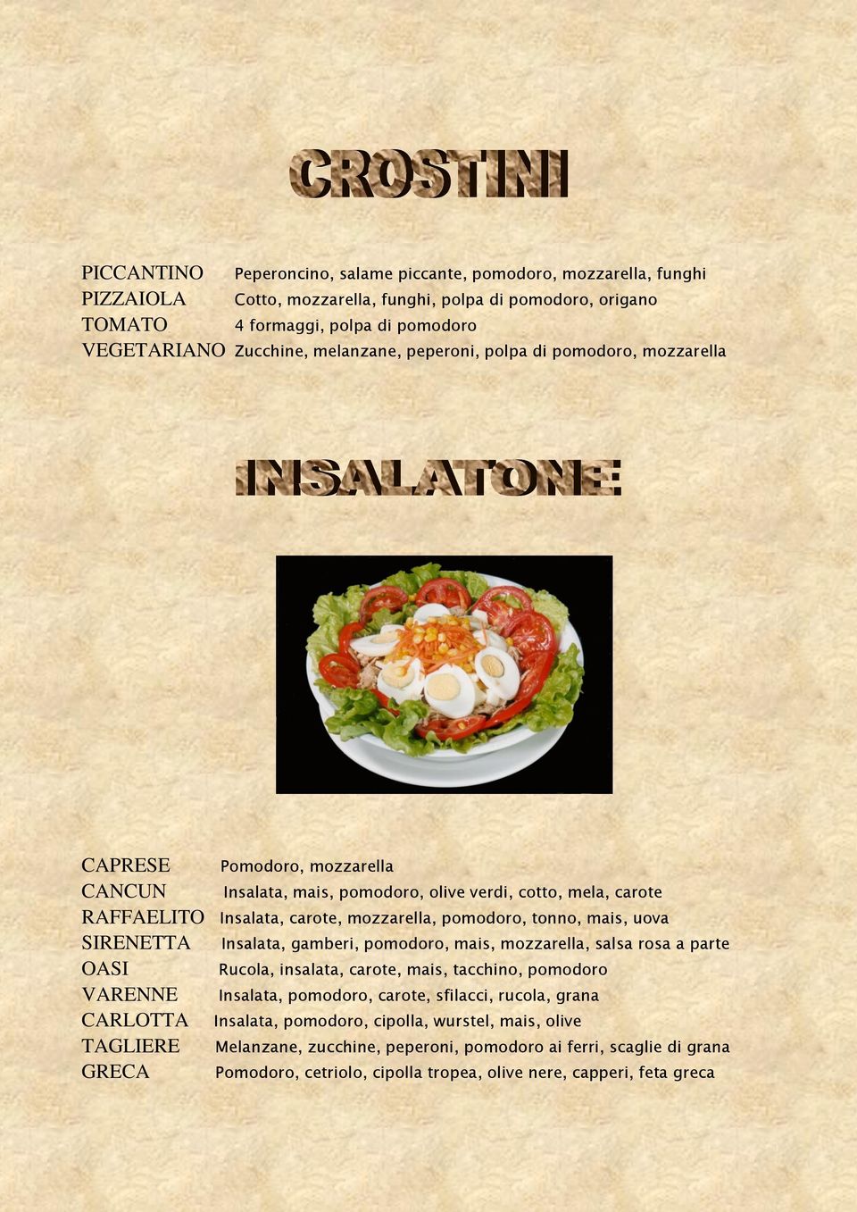 tonno, mais, uova SIRENETTA OASI VARENNE CARLOTTA TAGLIERE GRECA Insalata, gamberi, pomodoro, mais, mozzarella, salsa rosa a parte Rucola, insalata, carote, mais, tacchino, pomodoro Insalata,