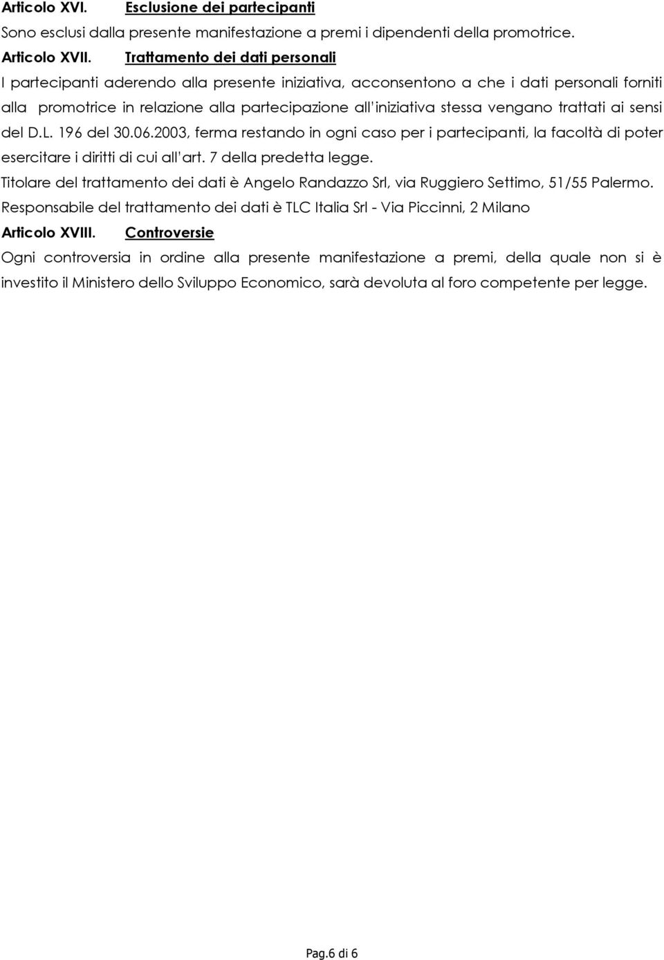 vengano trattati ai sensi del D.L. 196 del 30.06.2003, ferma restando in ogni caso per i partecipanti, la facoltà di poter esercitare i diritti di cui all art. 7 della predetta legge.