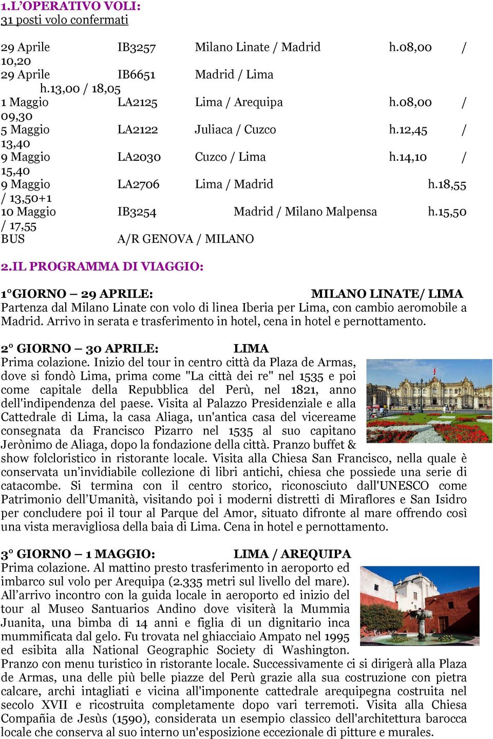 15,50 / 17,55 BUS A/R GENOVA / MILANO 2.IL PROGRAMMA DI VIAGGIO: 1 GIORNO 29 APRILE: MILANO LINATE/ LIMA Partenza dal Milano Linate con volo di linea Iberia per Lima, con cambio aeromobile a Madrid.